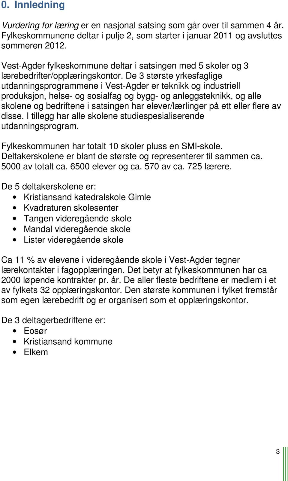 De 3 største yrkesfaglige utdanningsprogrammene i Vest-Agder er teknikk og industriell produksjon, helse- og sosialfag og bygg- og anleggsteknikk, og alle skolene og bedriftene i satsingen har