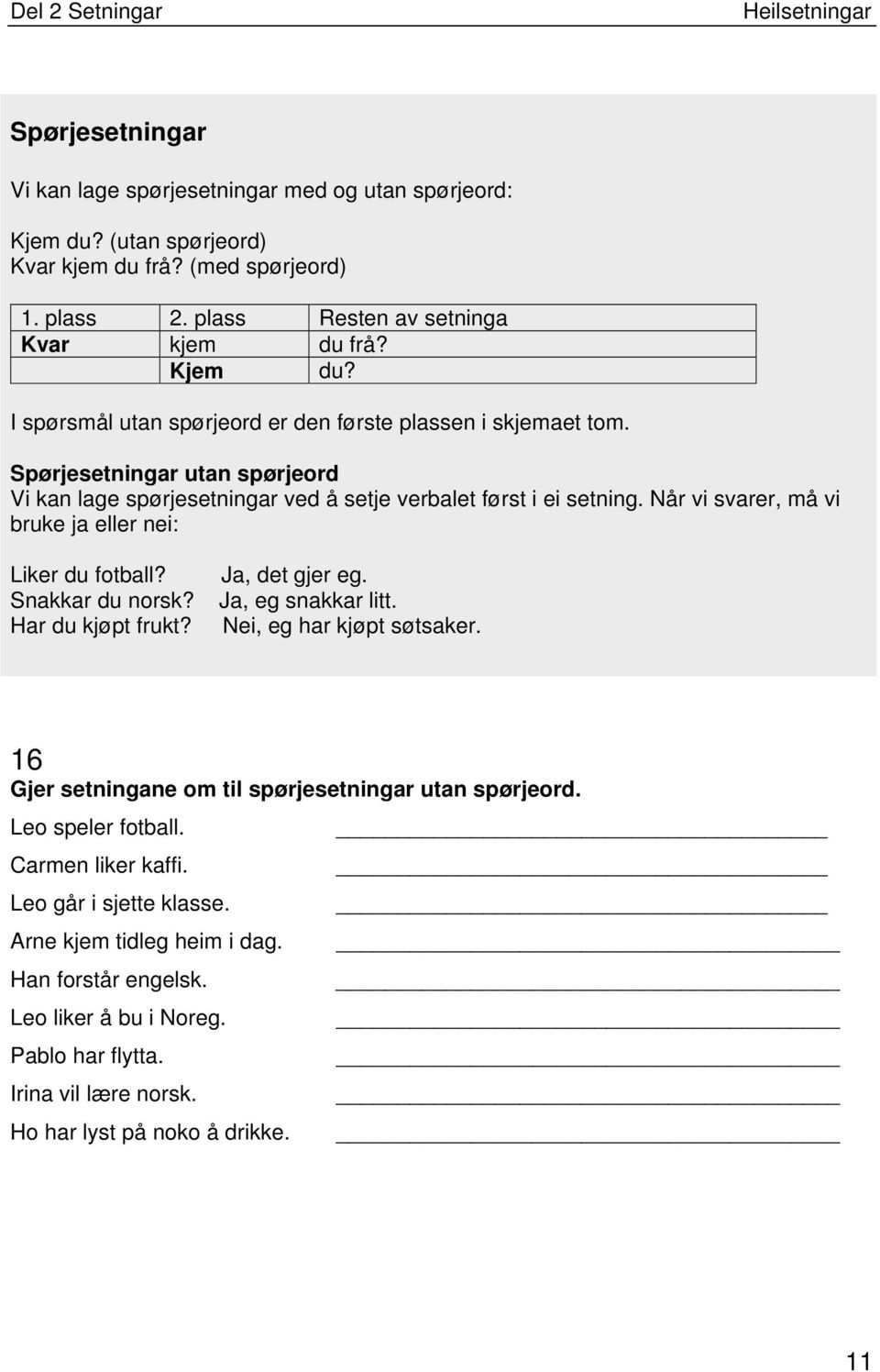 Ja, det gjer eg. Ja, eg snakkar litt. Nei, eg har kjøpt søtsaker. 16 Gjer setningane om til spørjesetningar utan spørjeord. Leo speler fotball. Carmen liker kaffi. Leo går i sjette klasse.