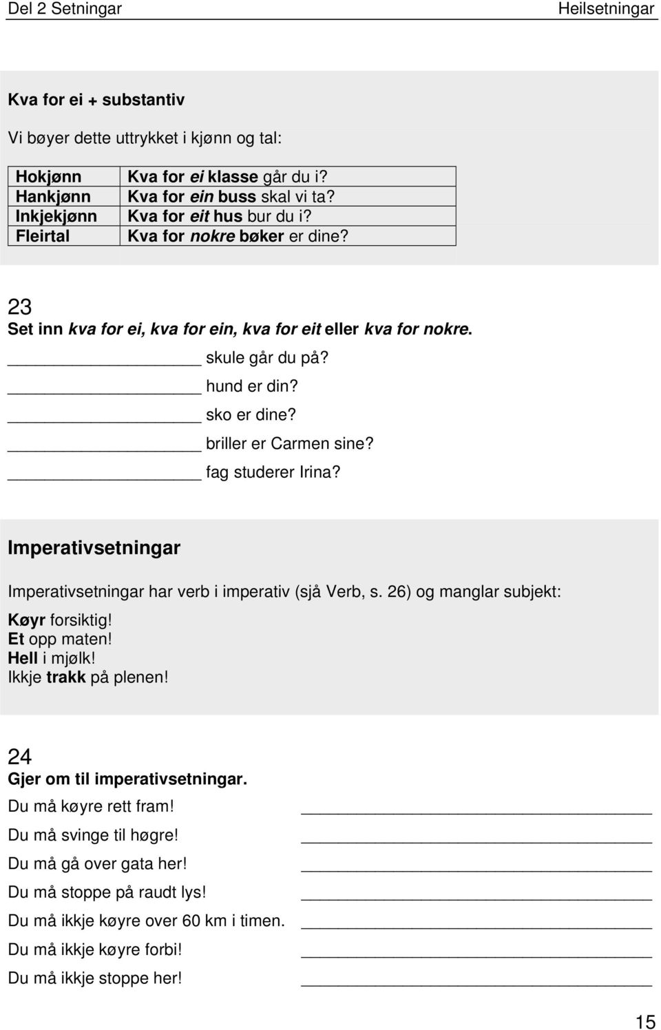 fag studerer Irina? Imperativsetningar Imperativsetningar har verb i imperativ (sjå Verb, s. 26) og manglar subjekt: Køyr forsiktig! Et opp maten! Hell i mjølk! Ikkje trakk på plenen!