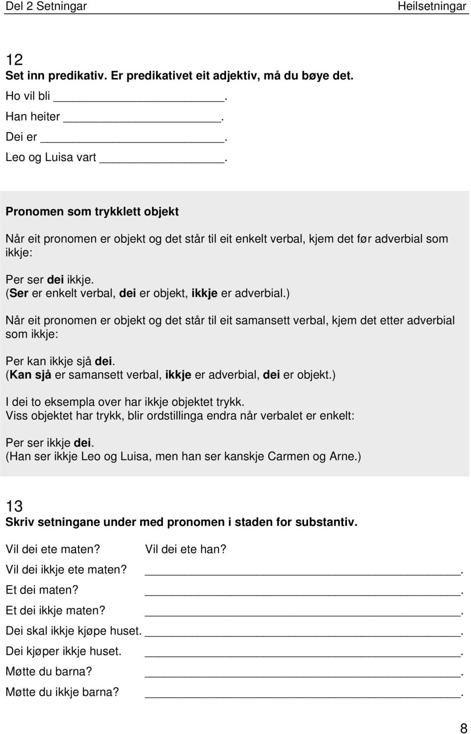 (Ser er enkelt verbal, dei er objekt, ikkje er adverbial.) Når eit pronomen er objekt og det står til eit samansett verbal, kjem det etter adverbial som ikkje: Per kan ikkje sjå dei.