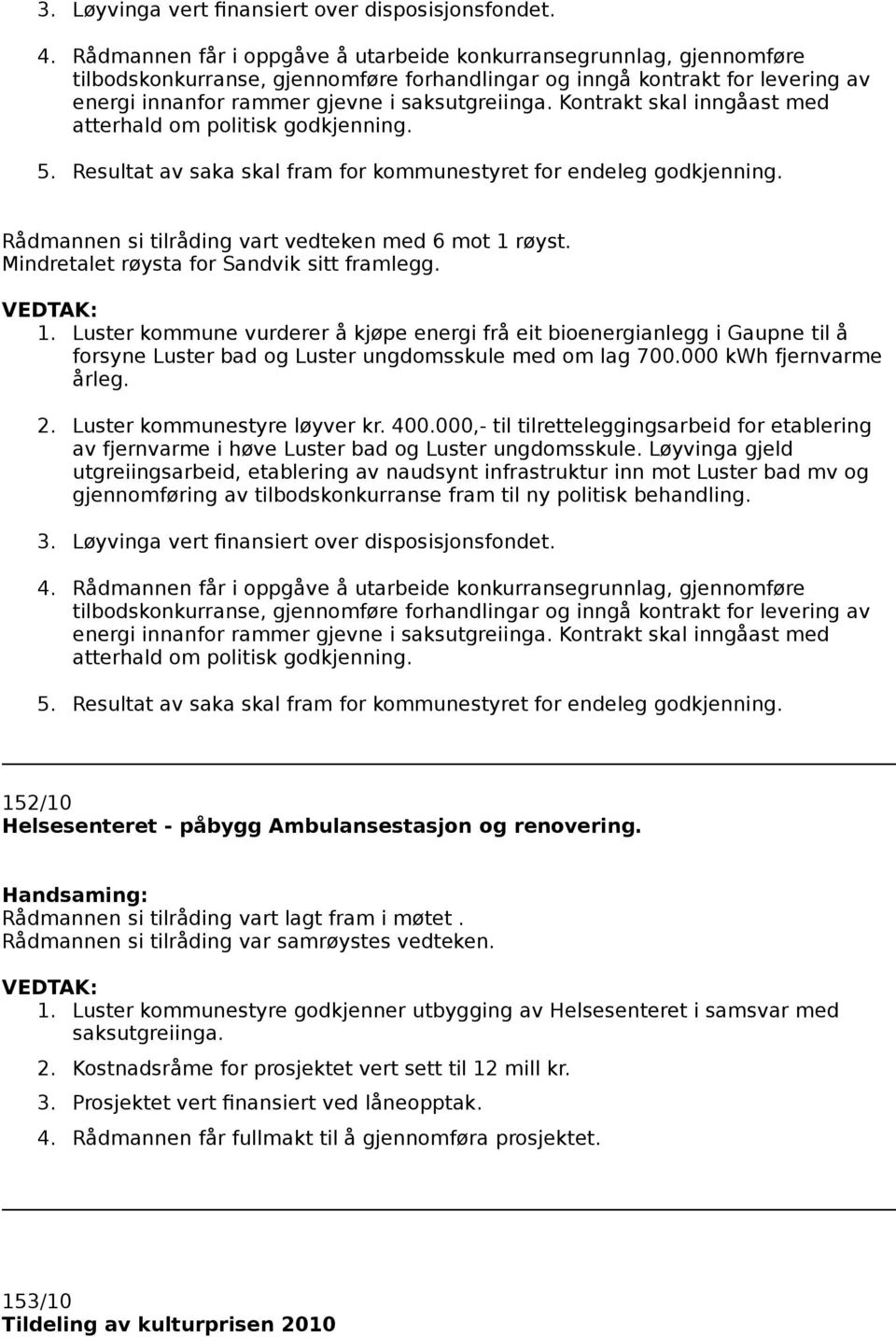 Kontrakt skal inngåast med atterhald om politisk godkjenning. 5. Resultat av saka skal fram for kommunestyret for endeleg godkjenning. Rådmannen si tilråding vart vedteken med 6 mot 1 røyst.