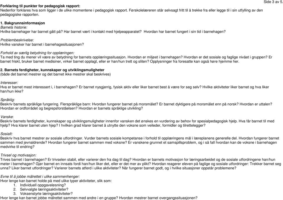 Har barnet vært i kontakt med hjelpeapparatet? Hvordan har barnet fungert i sin tid i barnehagen? Problembeskrivelse: Hvilke vansker har barnet i barnehagesituasjonen?