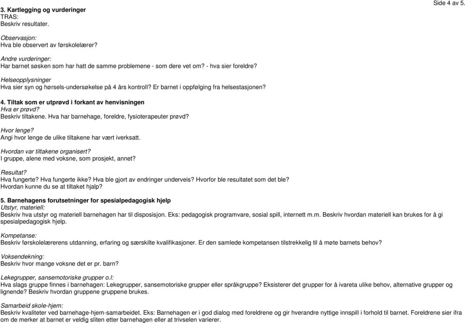 Er barnet i oppfølging fra helsestasjonen? 4. Tiltak som er utprøvd i forkant av henvisningen Hva er prøvd? Beskriv tiltakene. Hva har barnehage, foreldre, fysioterapeuter prøvd? Hvor lenge?