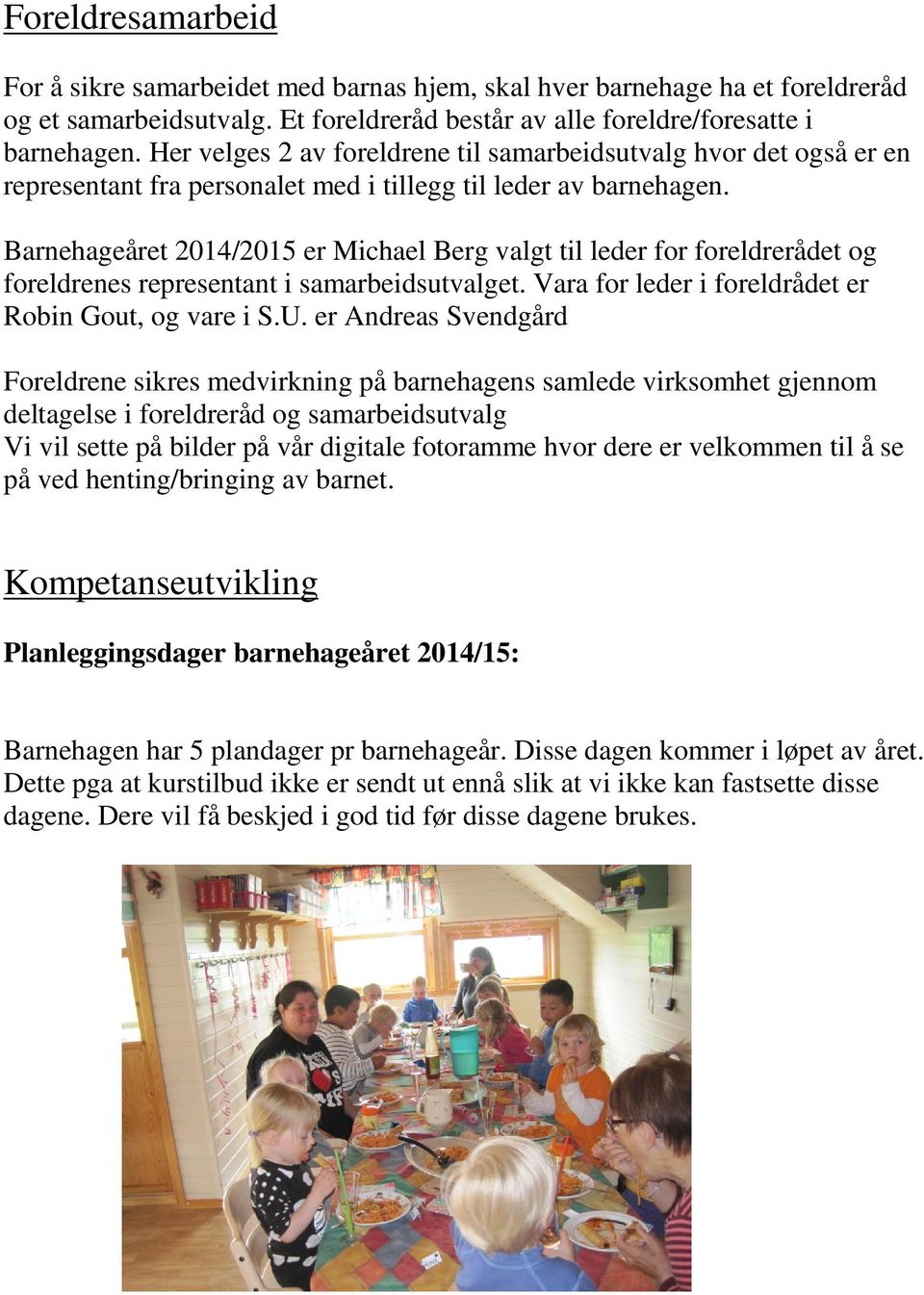 Barnehageåret 2014/2015 er Michael Berg valgt til leder for foreldrerådet og foreldrenes representant i samarbeidsutvalget. Vara for leder i foreldrådet er Robin Gout, og vare i S.U.