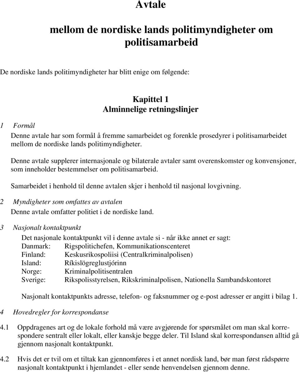 Denne avtale supplerer internasjonale og bilaterale avtaler samt overenskomster og konvensjoner, som inneholder bestemmelser om politisamarbeid.