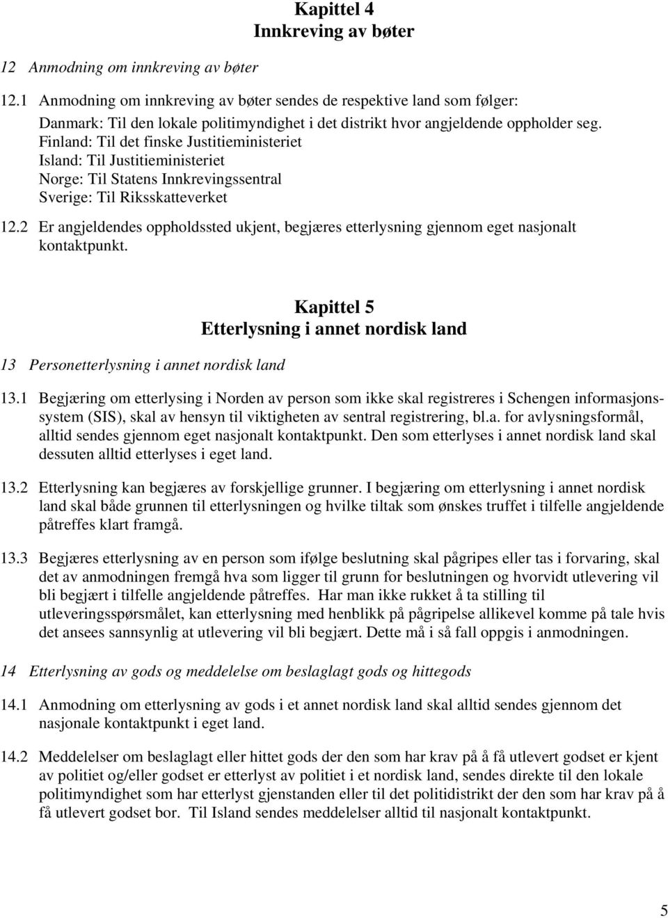 Finland: Til det finske Justitieministeriet Island: Til Justitieministeriet Norge: Til Statens Innkrevingssentral Sverige: Til Riksskatteverket 12.