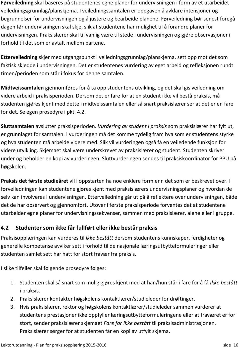 Førveiledning bør senest foregå dagen før undervisningen skal skje, slik at studentene har mulighet til å forandre planer for undervisningen.