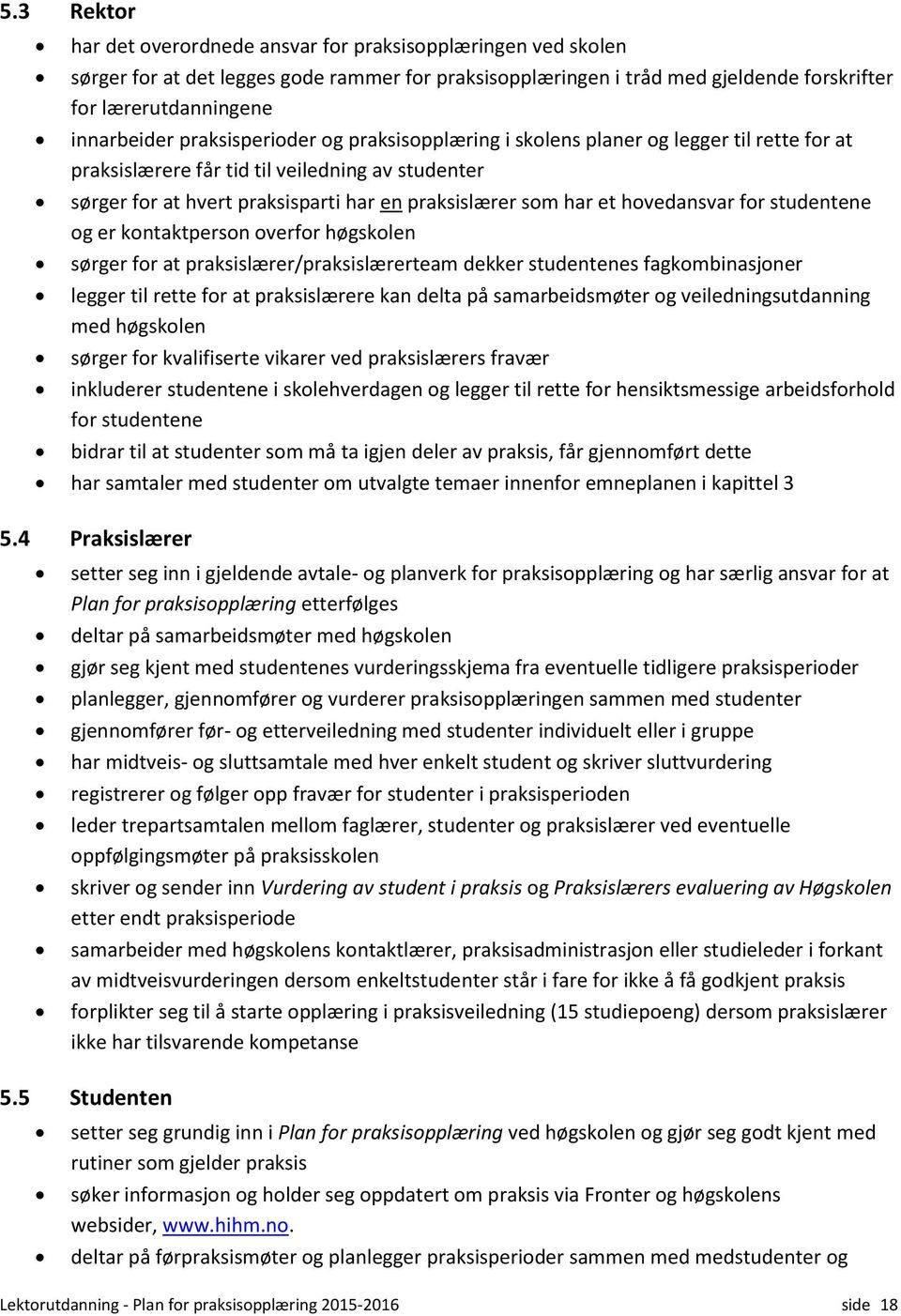 hovedansvar for studentene og er kontaktperson overfor høgskolen sørger for at praksislærer/praksislærerteam dekker studentenes fagkombinasjoner legger til rette for at praksislærere kan delta på