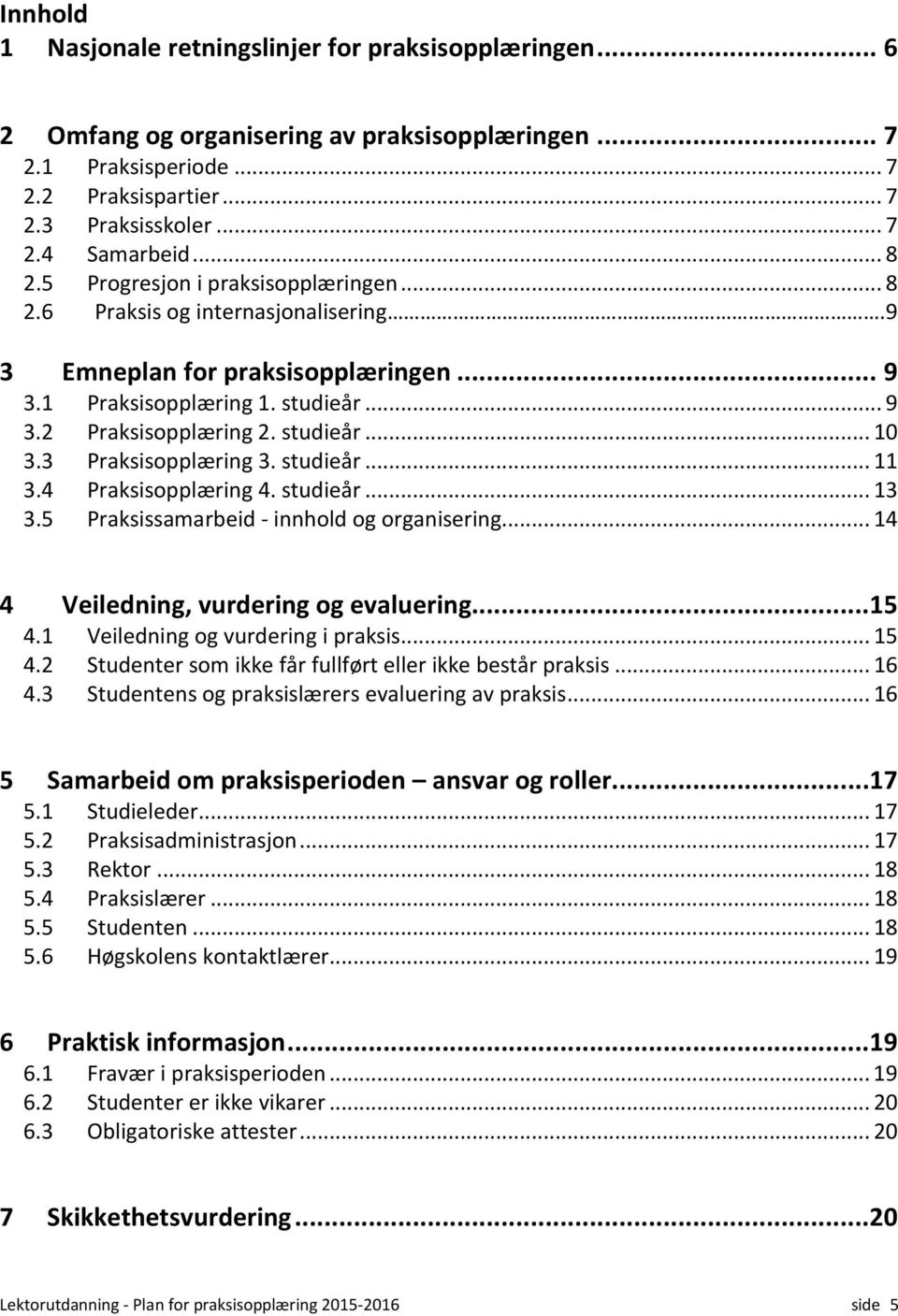 3 Praksisopplæring 3. studieår... 11 3.4 Praksisopplæring 4. studieår... 13 3.5 Praksissamarbeid - innhold og organisering... 14 4 Veiledning, vurdering og evaluering...15 4.