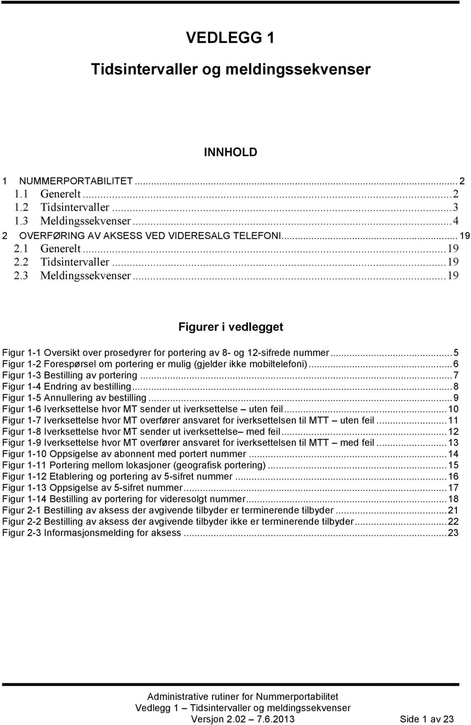 .. 5 Figur 1-2 Forespørsel om portering er mulig (gjelder ikke mobiltelefoni)... 6 Figur 1-3 Bestilling av portering... 7 Figur 1-4 Endring av bestilling... 8 Figur 1-5 Annullering av bestilling.