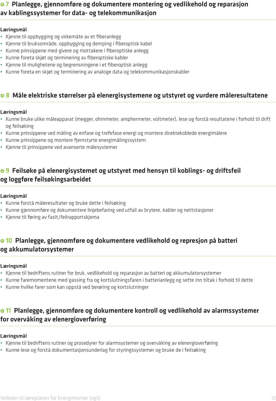 og begrensningene i et fiberoptisk anlegg Kunne foreta en skjøt og terminering av analoge data og telekommunikasjonskabler 8 Måle elektriske størrelser på elenergisystemene og utstyret og vurdere