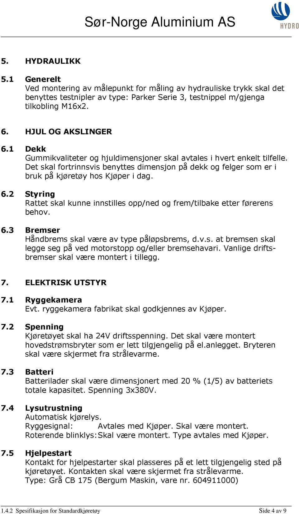 Det skal fortrinnsvis benyttes dimensjon på dekk og felger som er i bruk på kjøretøy hos Kjøper i dag. 6.2 Styring Rattet skal kunne innstilles opp/ned og frem/tilbake etter førerens behov. 6.3 Bremser Håndbrems skal være av type påløpsbrems, d.