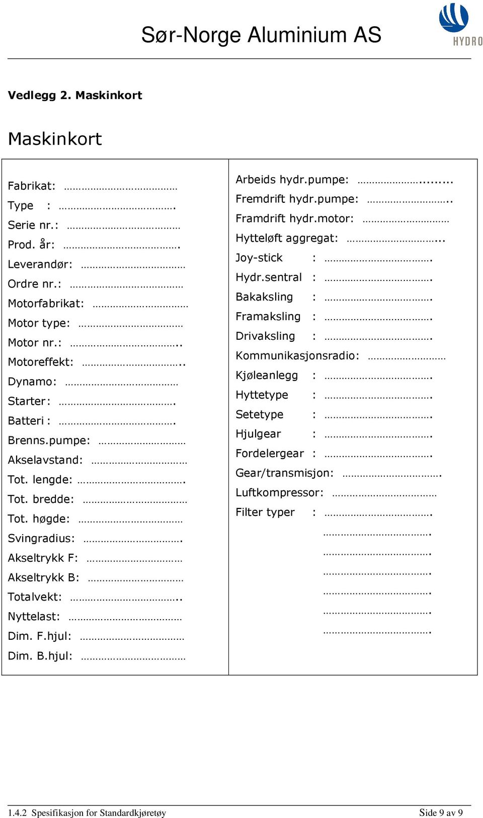 B.hjul: Arbeids hydr.pumpe:... Fremdrift hydr.pumpe:.. Framdrift hydr.motor: Hytteløft aggregat:... Joy-stick : Hydr.