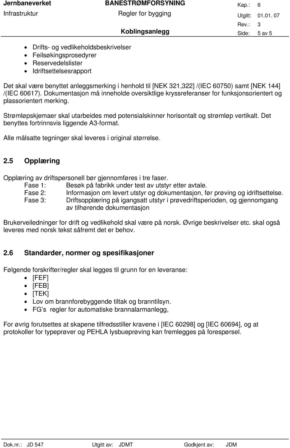 Strømløpskjemaer skal utarbeides med potensialskinner horisontalt og strømløp vertikalt. Det benyttes fortrinnsvis liggende A3-format. Alle målsatte tegninger skal leveres i original størrelse. 2.