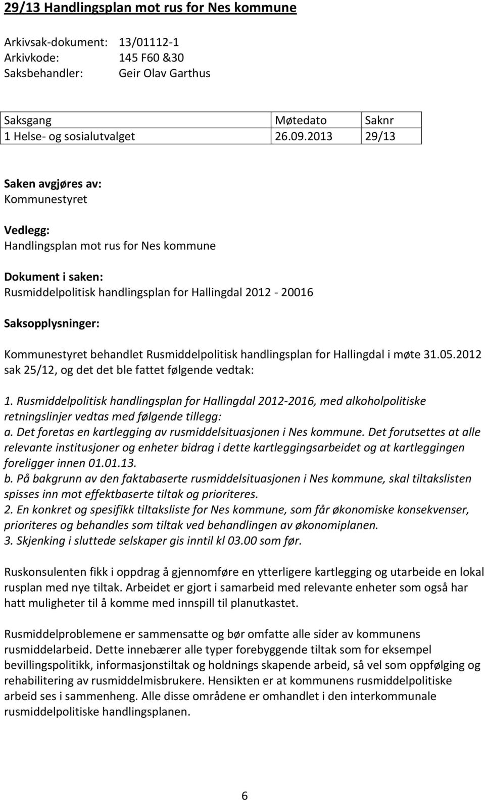 behandlet Rusmiddelpolitisk handlingsplan for Hallingdal i møte 31.05.2012 sak 25/12, og det det ble fattet følgende vedtak: 1.