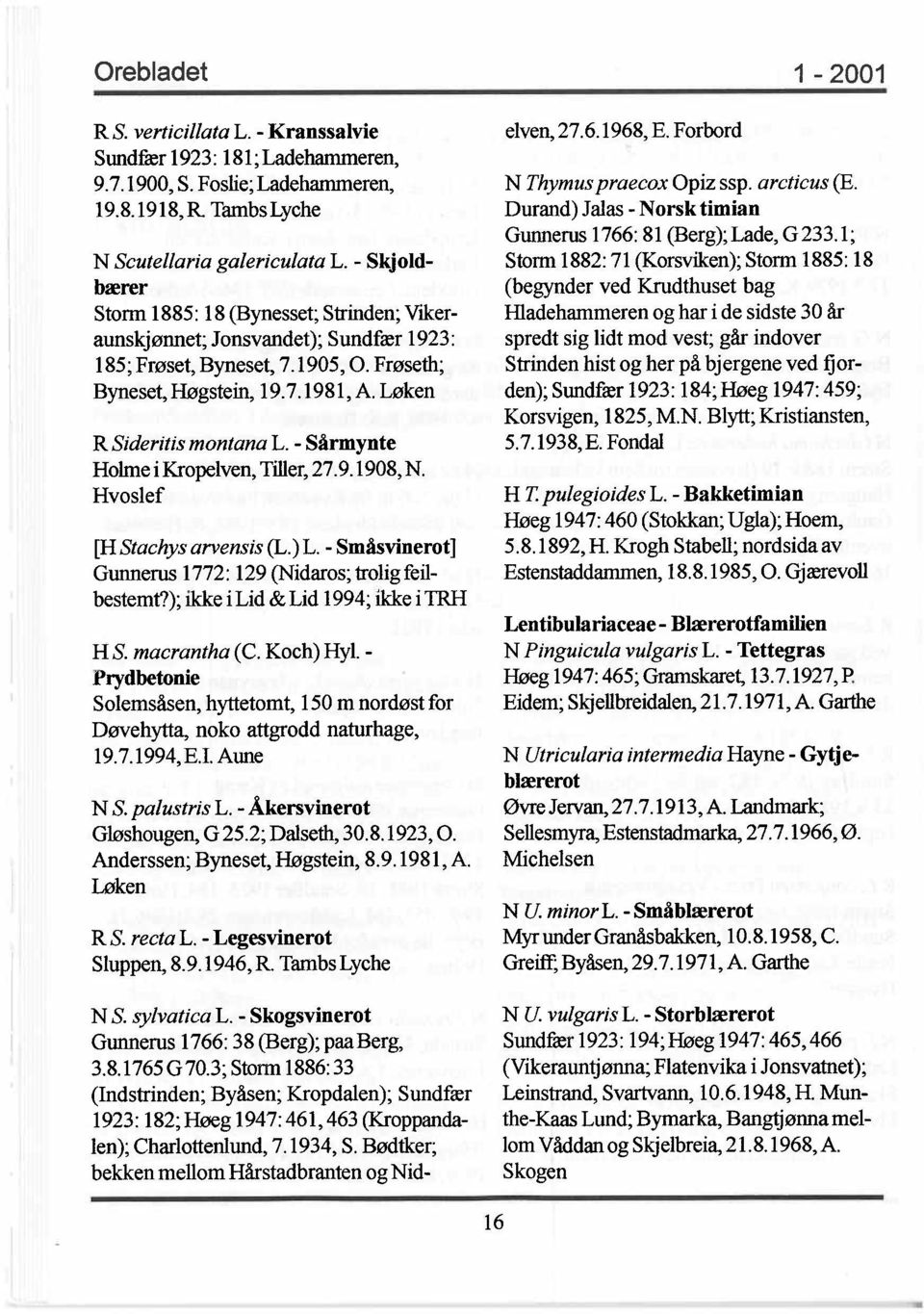 - Sårmynte Holme i Kropelven, Tiller, 27.9.1908, N. Hvoslef [H Stachys arvensis (L.) L. - Småsvinerot ] Gunnerus 1772: 129 (Nidaros; trolig feilbestemt?); ikke i Lid & Lid 1994; ikke i 1RH H S.