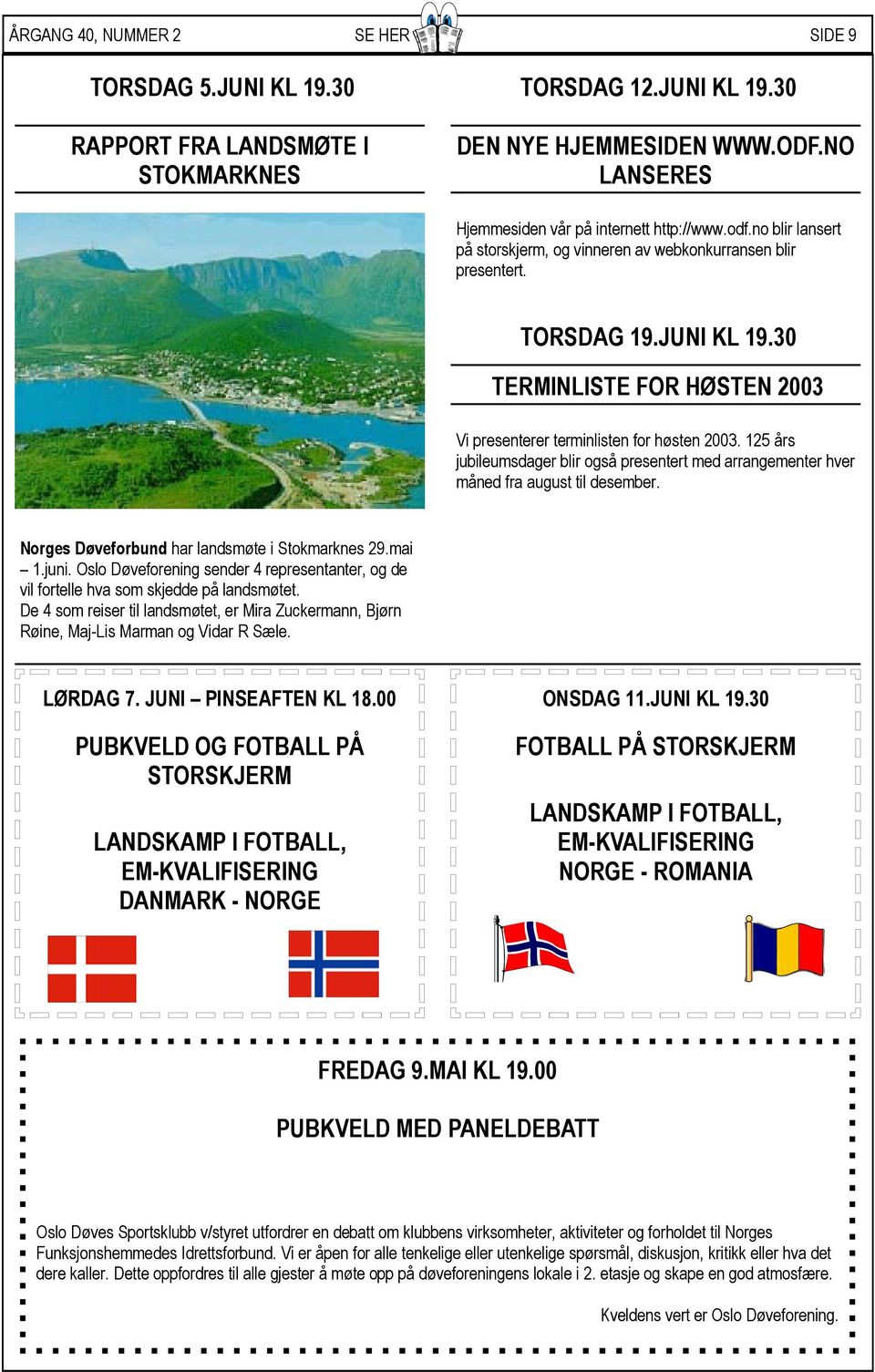 125 års jubileumsdager blir også presentert med arrangementer hver måned fra august til desember. Norges Døveforbund har landsmøte i Stokmarknes 29.mai 1.juni.