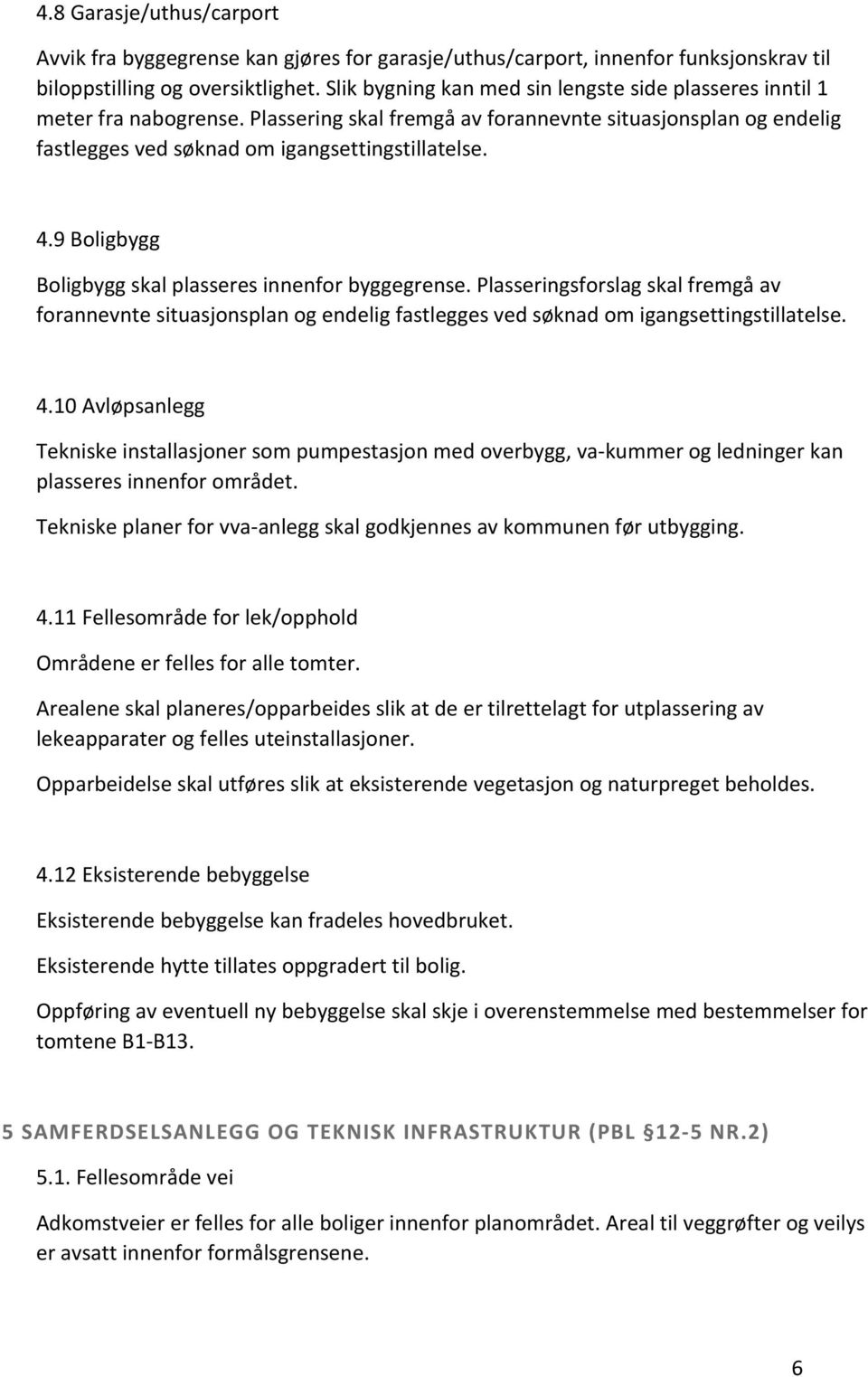 9 Boligbygg Boligbygg skal plasseres innenfor byggegrense. Plasseringsforslag skal fremgå av forannevnte situasjonsplan og endelig fastlegges ved søknad om igangsettingstillatelse. 4.