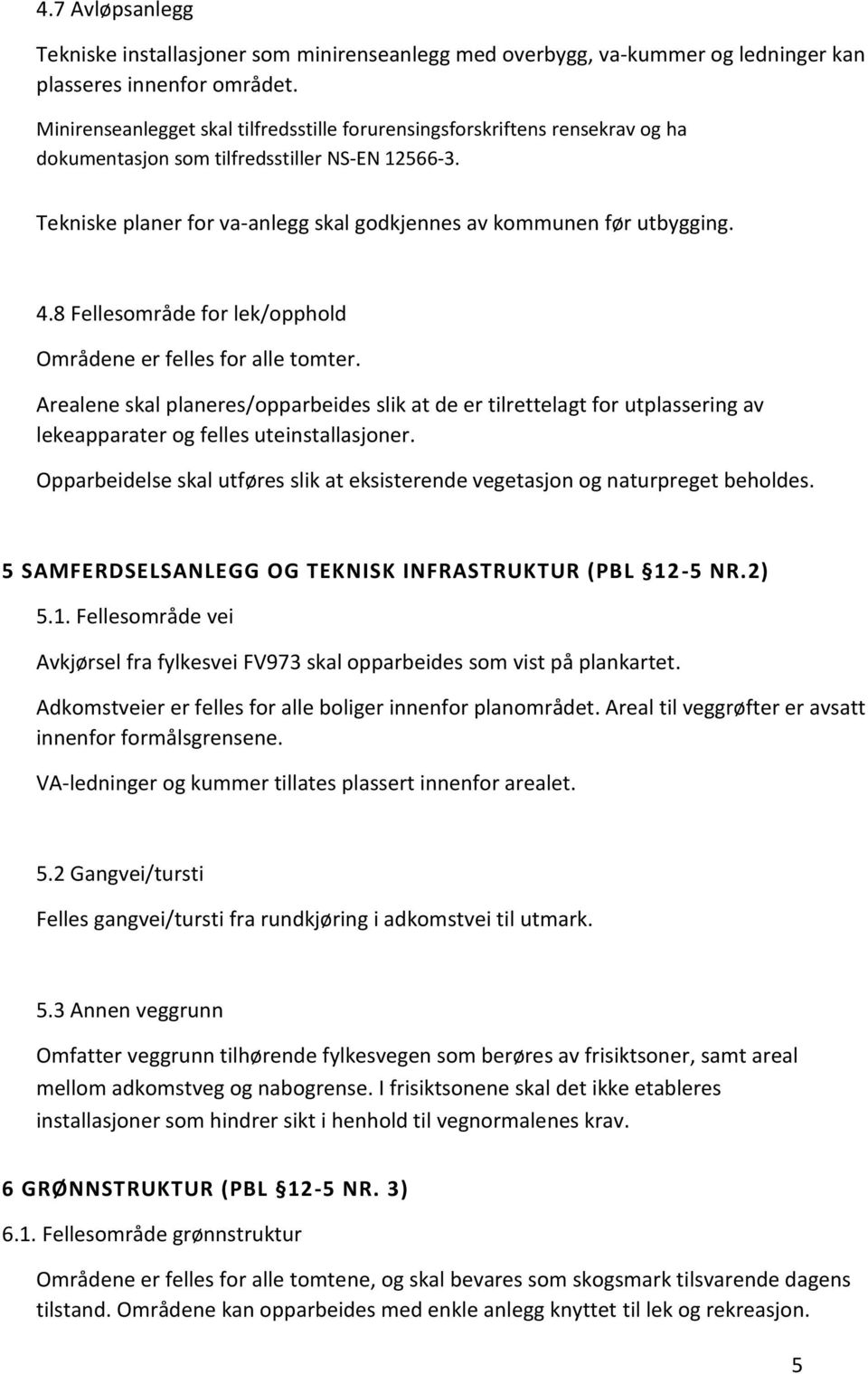 4.8 Fellesområde for lek/opphold Områdene er felles for alle tomter. Arealene skal planeres/opparbeides slik at de er tilrettelagt for utplassering av lekeapparater og felles uteinstallasjoner.