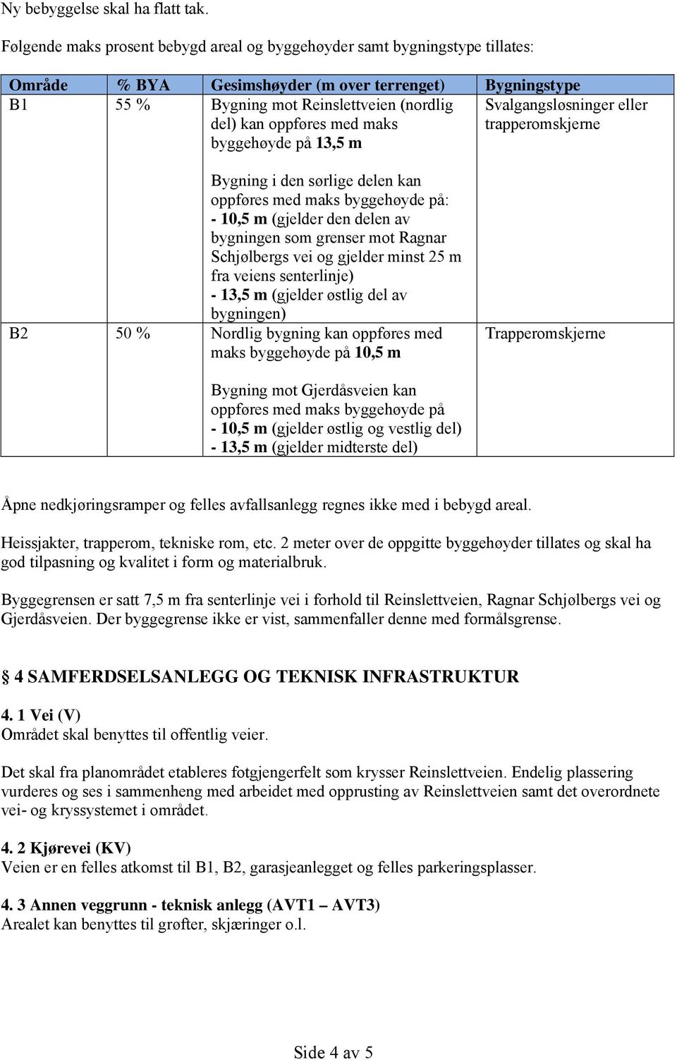 med maks byggehøyde på 13,5 m Svalgangsløsninger eller trapperomskjerne Bygning i den sørlige delen kan oppføres med maks byggehøyde på: - 10,5 m (gjelder den delen av bygningen som grenser mot