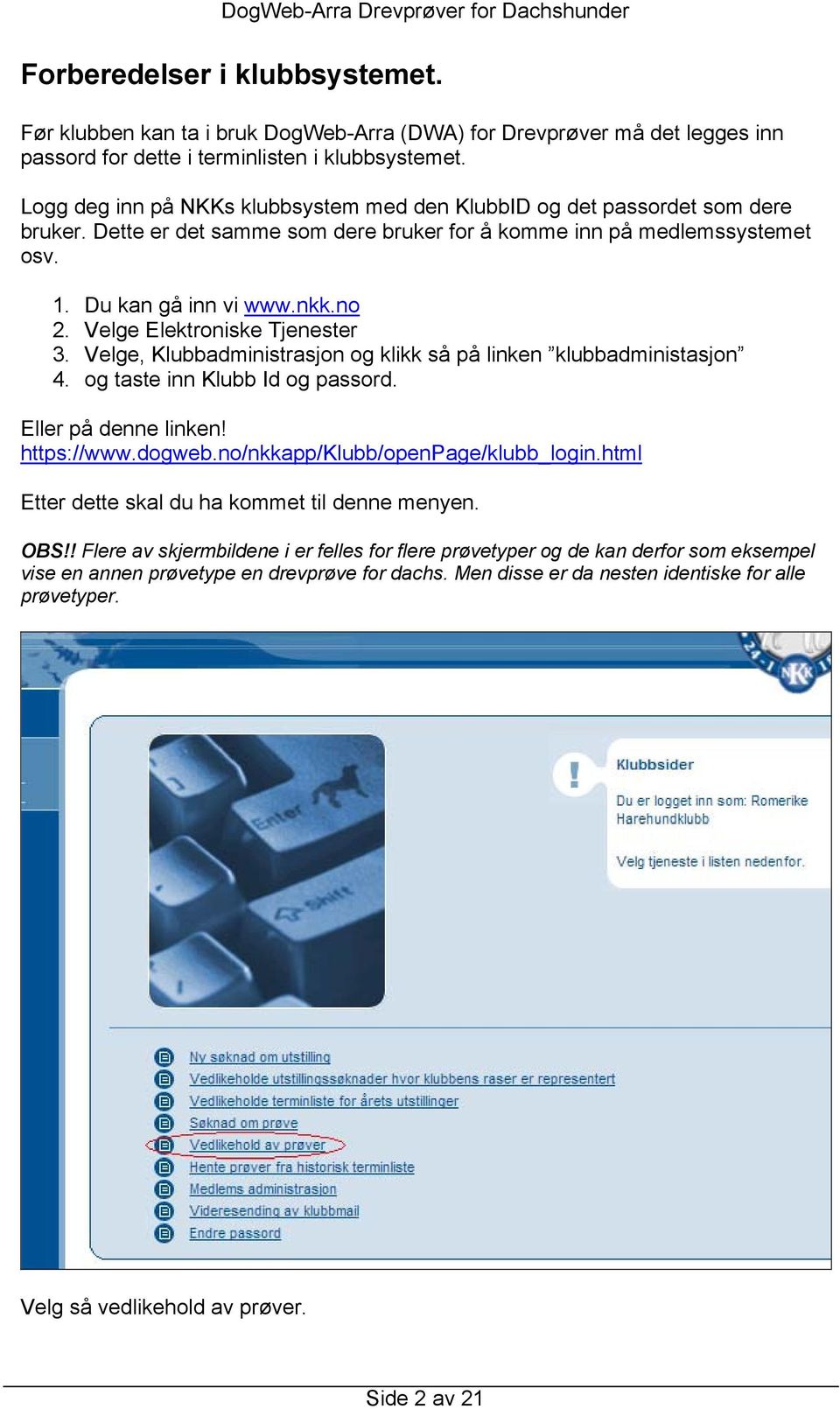 Velge Elektroniske Tjenester 3. Velge, Klubbadministrasjon og klikk så på linken klubbadministasjon 4. og taste inn Klubb Id og passord. Eller på denne linken! https://www.dogweb.