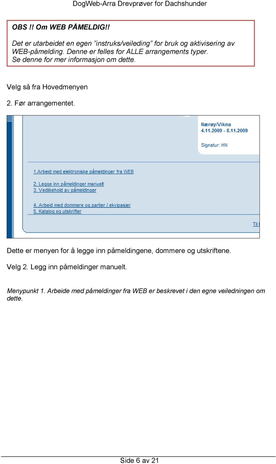 Før arrangementet. Dette er menyen for å legge inn påmeldingene, dommere og utskriftene. Velg 2.