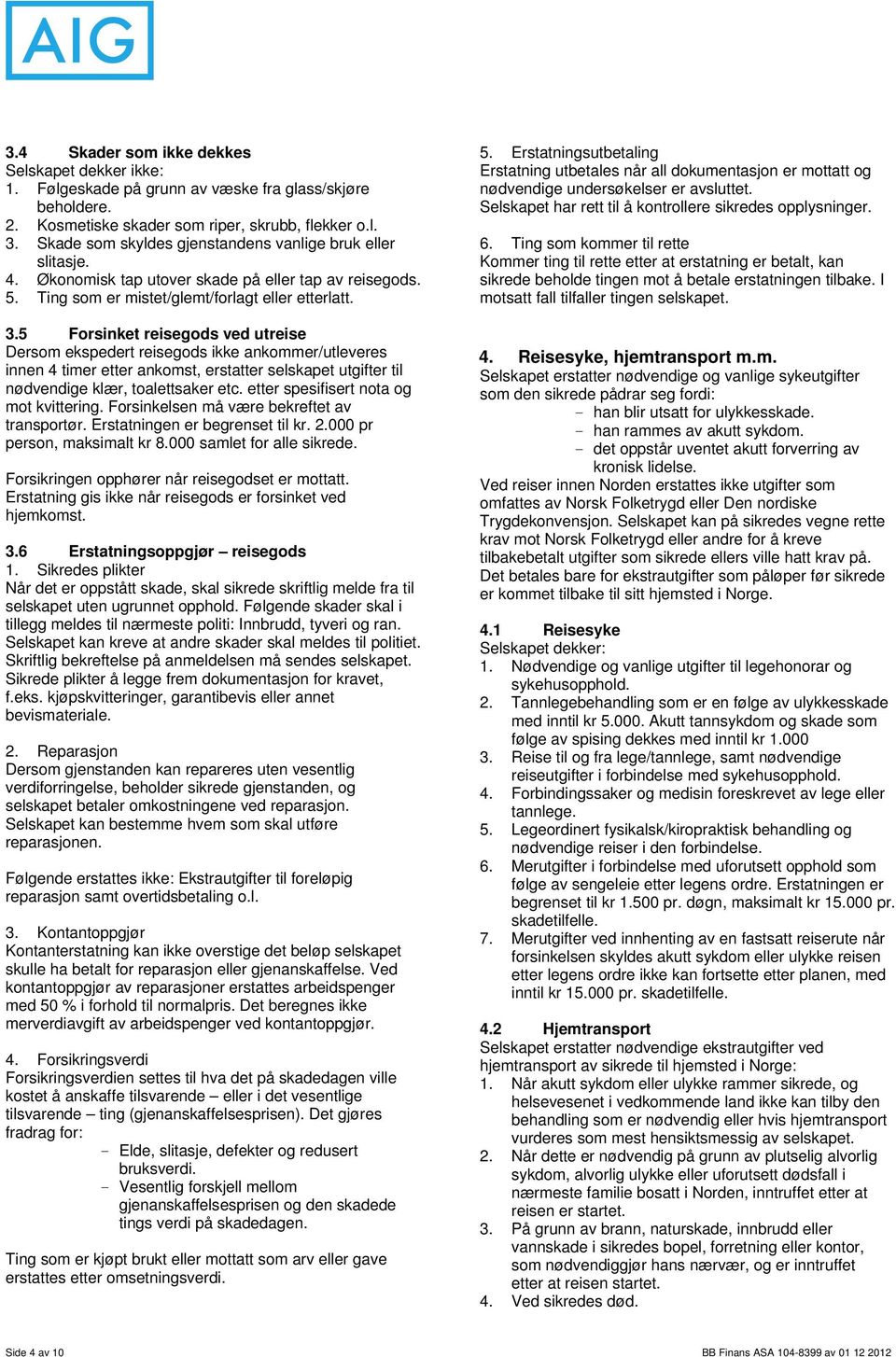 5 Forsinket reisegods ved utreise Dersom ekspedert reisegods ikke ankommer/utleveres innen 4 timer etter ankomst, erstatter selskapet utgifter til nødvendige klær, toalettsaker etc.