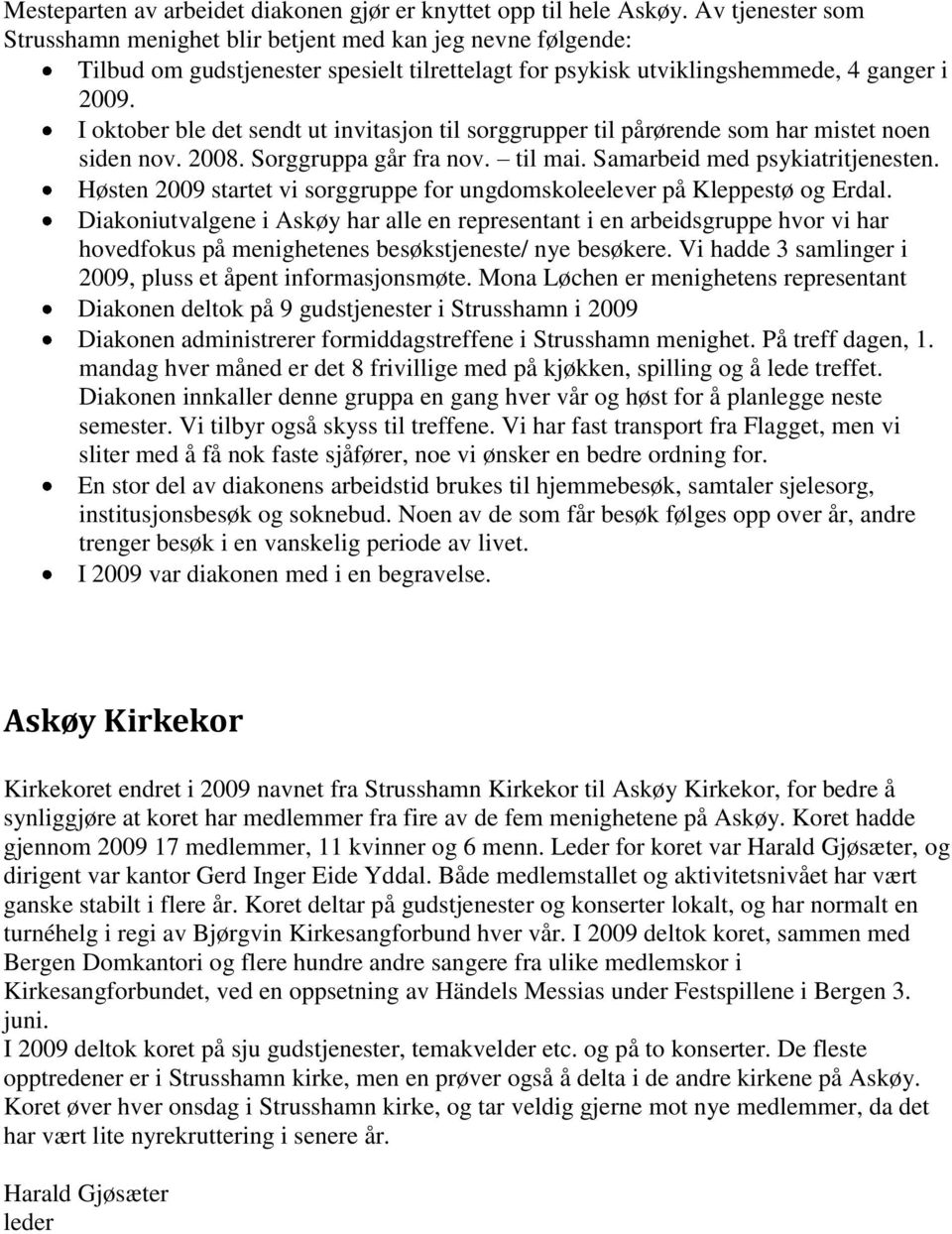 I oktober ble det sendt ut invitasjon til sorggrupper til pårørende som har mistet noen siden nov. 2008. Sorggruppa går fra nov. til mai. Samarbeid med psykiatritjenesten.