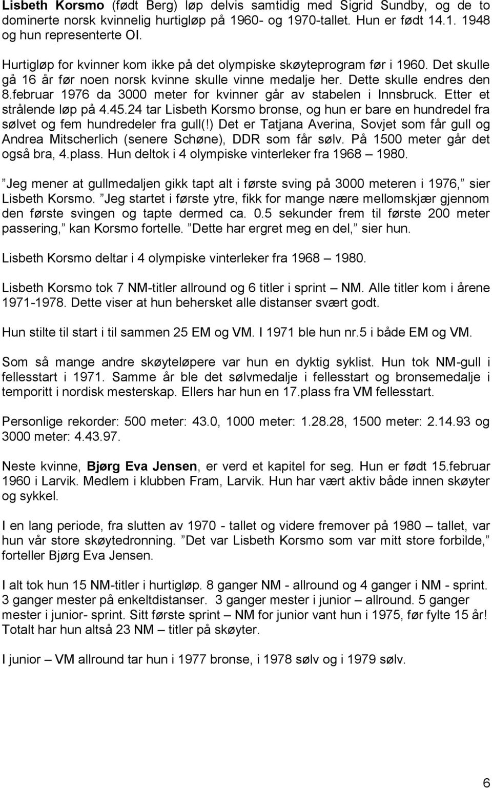 februar 1976 da 3000 meter for kvinner går av stabelen i Innsbruck. Etter et strålende løp på 4.45.24 tar Lisbeth Korsmo bronse, og hun er bare en hundredel fra sølvet og fem hundredeler fra gull(!