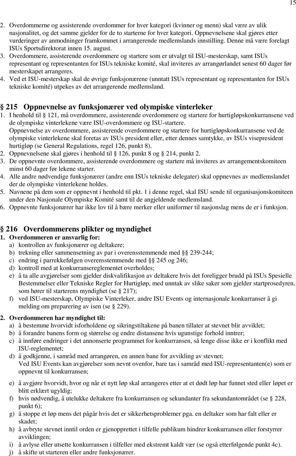 Overdommere, assisterende overdommere og startere som er utvalgt til ISU-mesterskap, samt ISUs representant og representanten for ISUs tekniske komité, skal inviteres av arrangørlandet senest 60