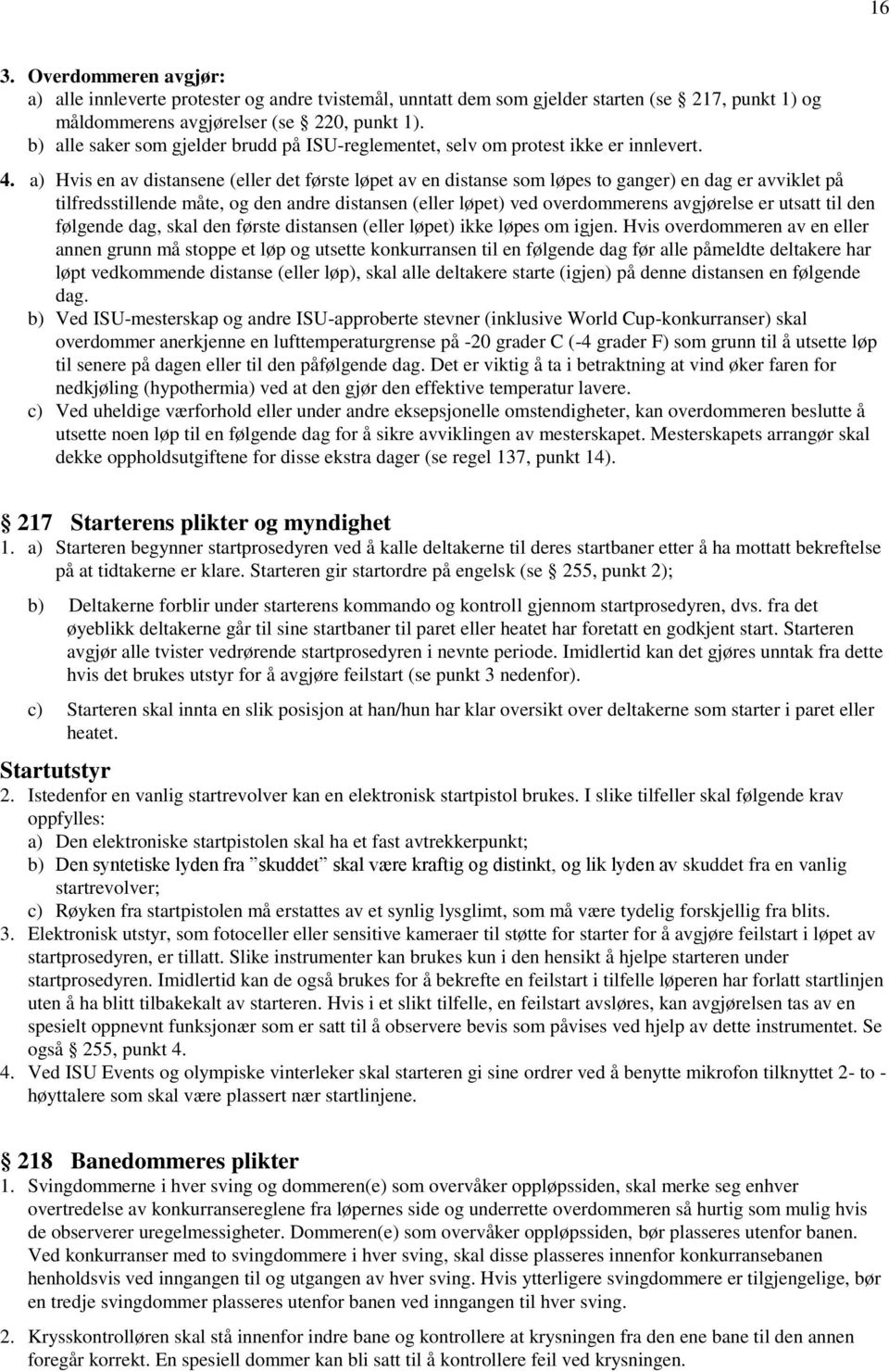 a) Hvis en av distansene (eller det første løpet av en distanse som løpes to ganger) en dag er avviklet på tilfredsstillende måte, og den andre distansen (eller løpet) ved overdommerens avgjørelse er