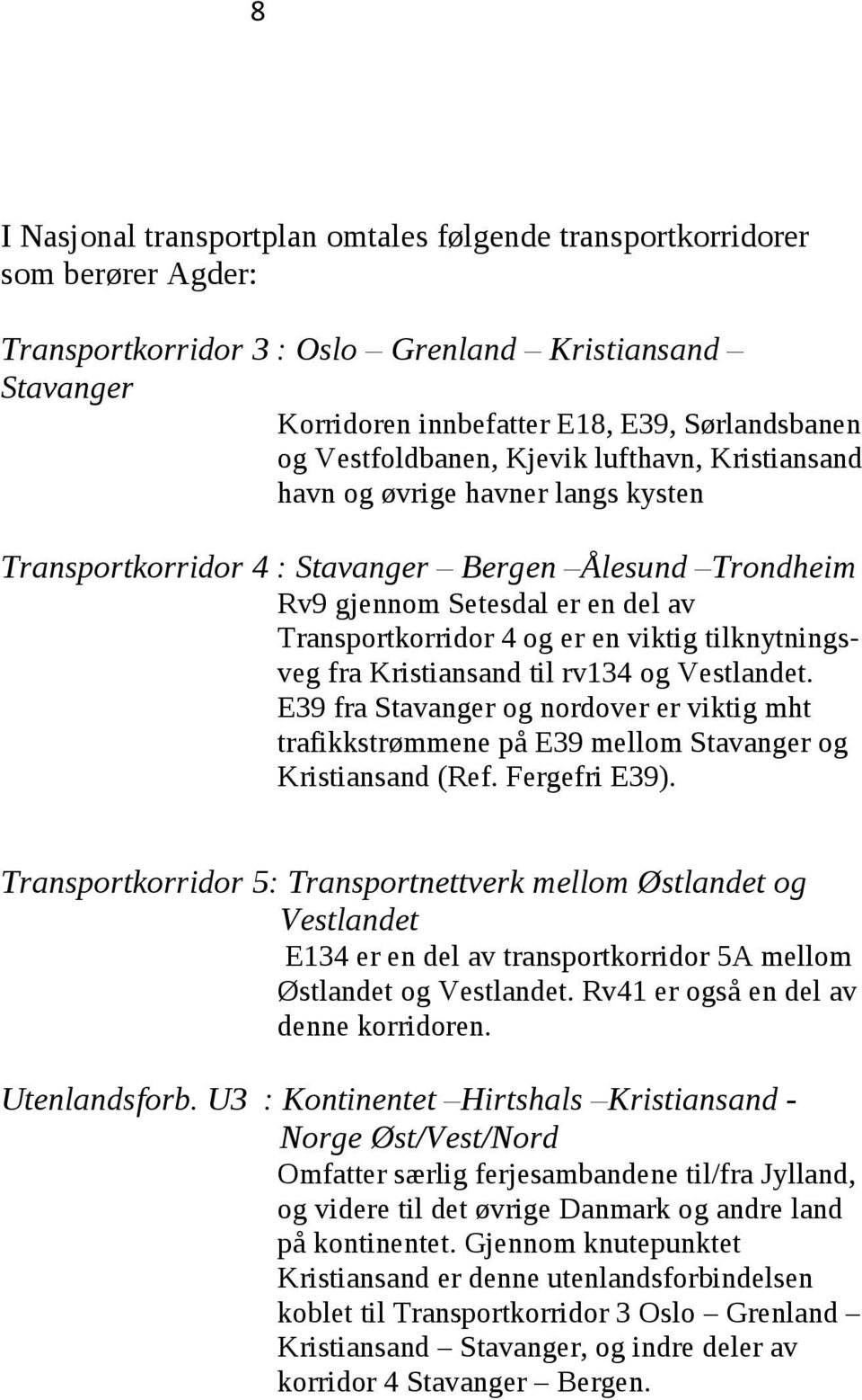 viktig tilknytningsveg fra Kristiansand til rv134 og Vestlandet. E39 fra Stavanger og nordover er viktig mht trafikkstrømmene på E39 mellom Stavanger og Kristiansand (Ref. Fergefri E39).