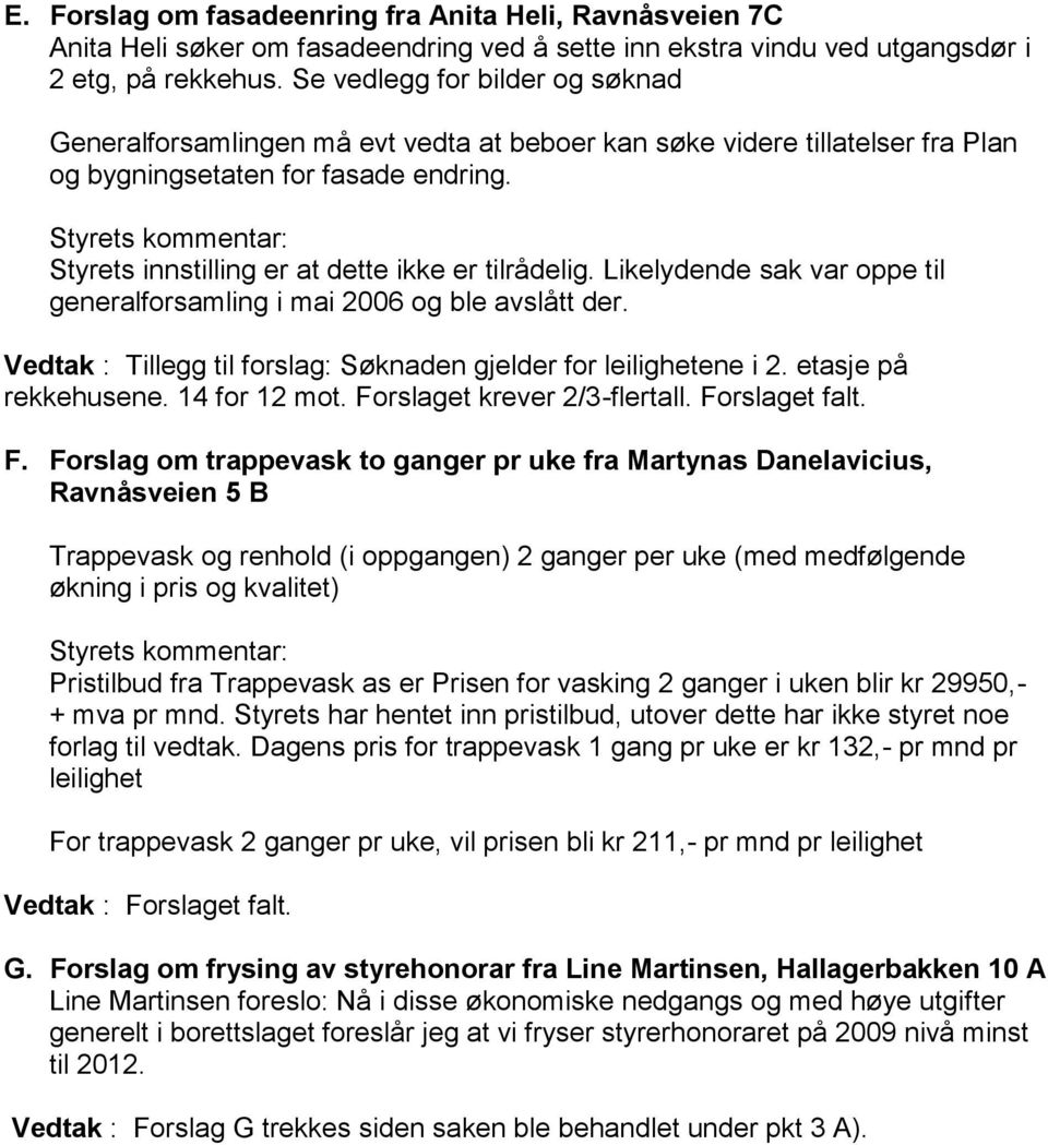 Styrets kommentar: Styrets innstilling er at dette ikke er tilrådelig. Likelydende sak var oppe til generalforsamling i mai 2006 og ble avslått der.