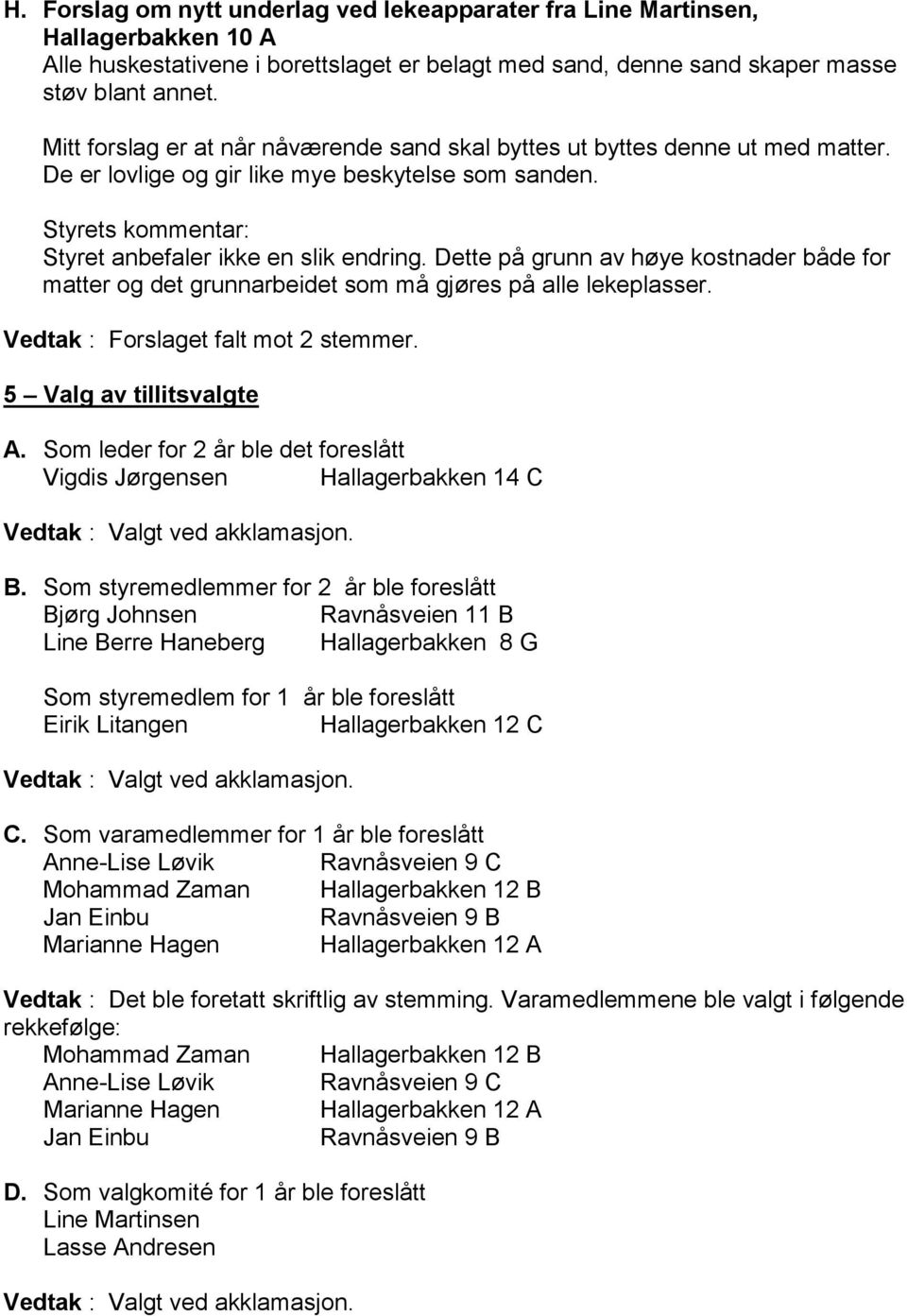 Dette på grunn av høye kostnader både for matter og det grunnarbeidet som må gjøres på alle lekeplasser. Vedtak : Forslaget falt mot 2 stemmer. 5 Valg av tillitsvalgte A.