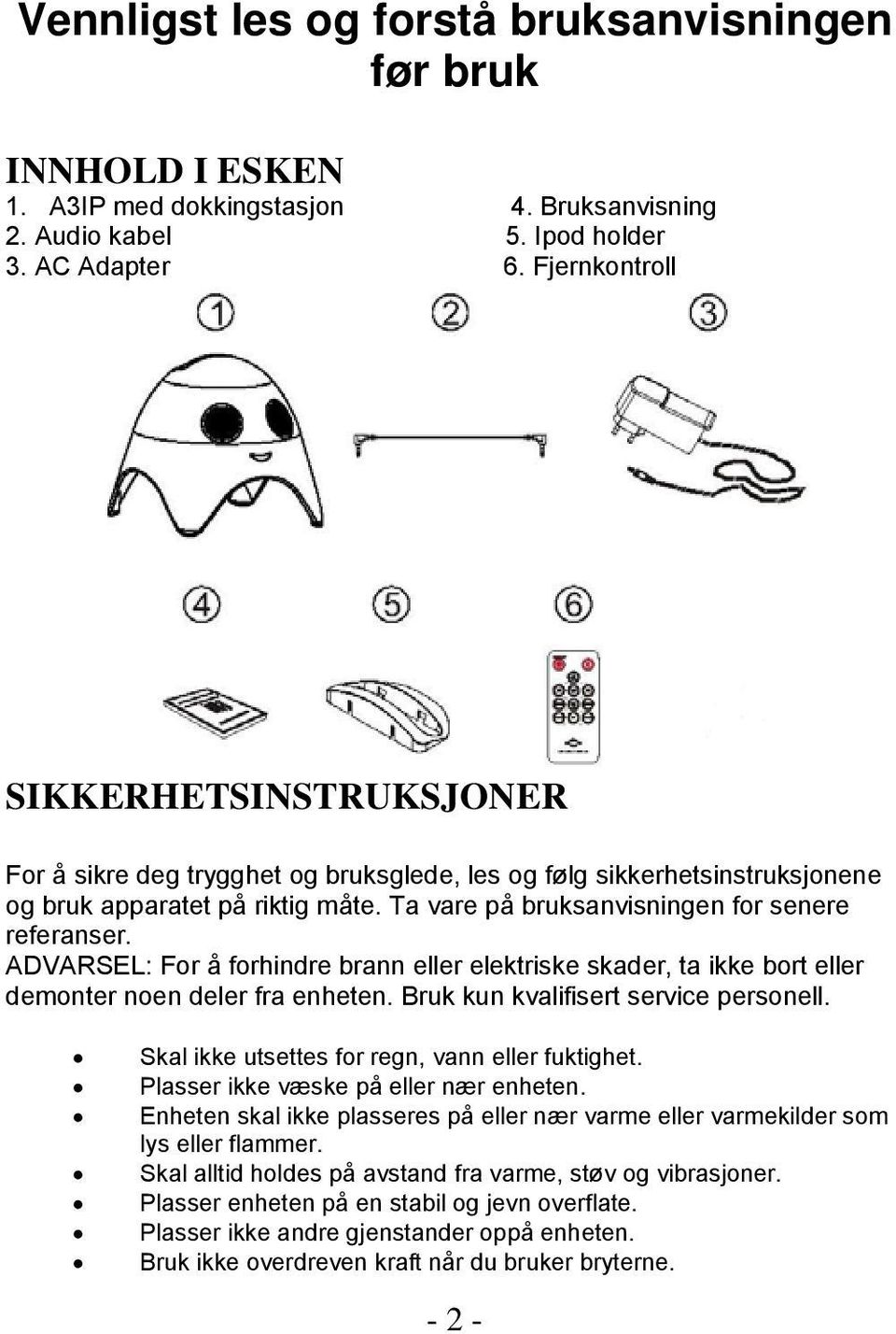 ADVARSEL: For å forhindre brann eller elektriske skader, ta ikke bort eller demonter noen deler fra enheten. Bruk kun kvalifisert service personell. Skal ikke utsettes for regn, vann eller fuktighet.