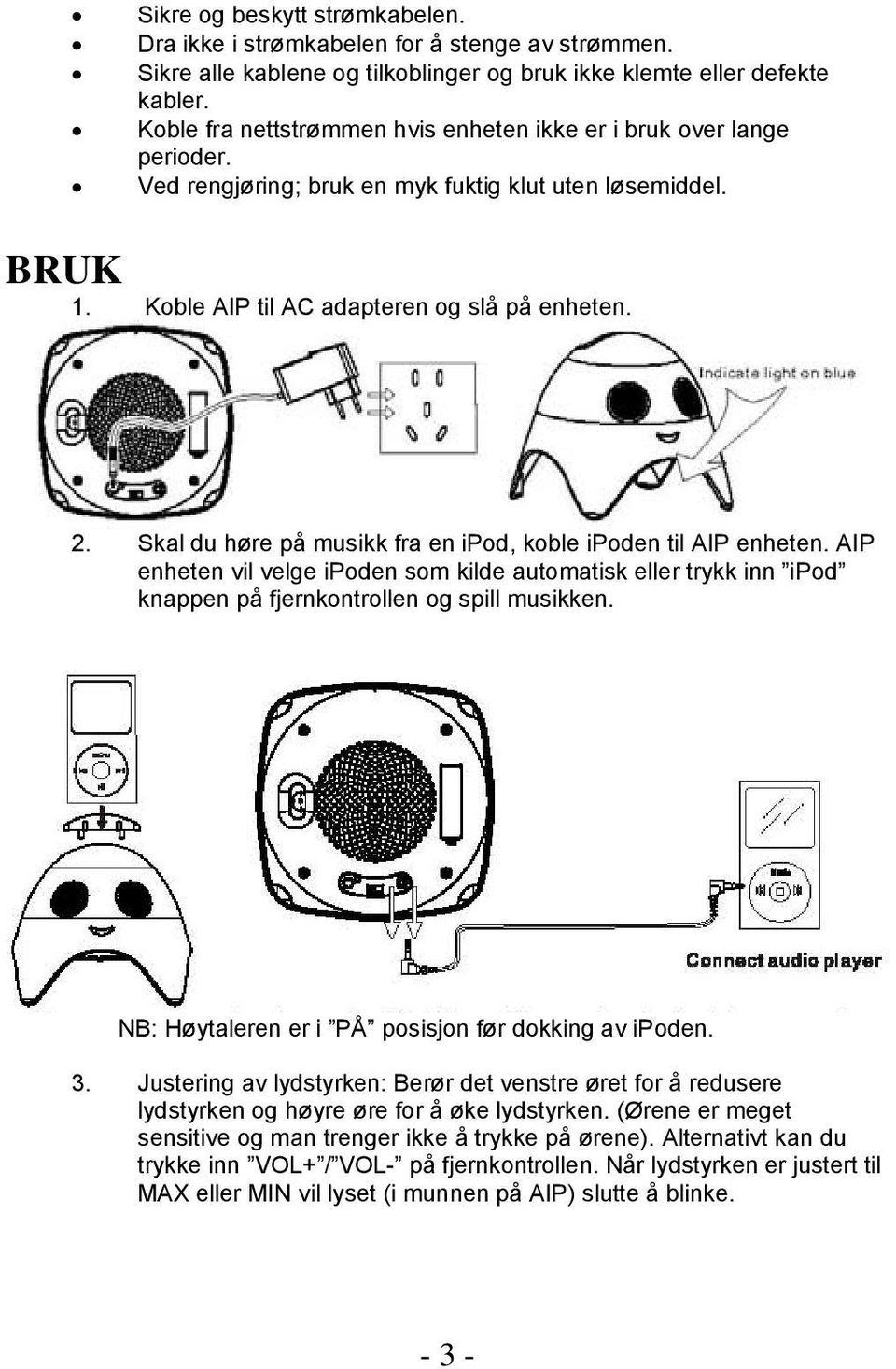 Skal du høre på musikk fra en ipod, koble ipoden til AIP enheten. AIP enheten vil velge ipoden som kilde automatisk eller trykk inn ipod knappen på fjernkontrollen og spill musikken.