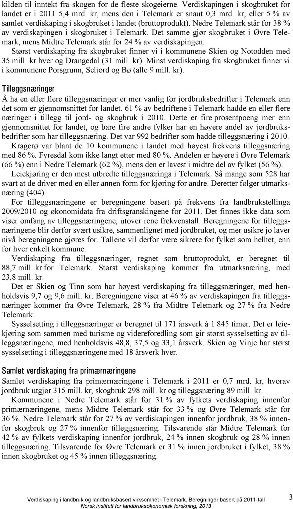 Det samme gjør skogbruket i Øvre Telemark, mens Midtre Telemark står for 24 % av verdiskapingen. Størst verdiskaping fra skogbruket finner vi i kommunene Skien og Notodden med 35 mill.