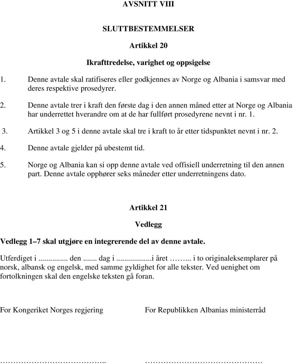 Denne avtale opphører seks måneder etter underretningens dato. Artikkel 21 Vedlegg Vedlegg 1 7 skal utgjøre en integrerende del av denne avtale. Utferdiget i... den... dag i...i året.