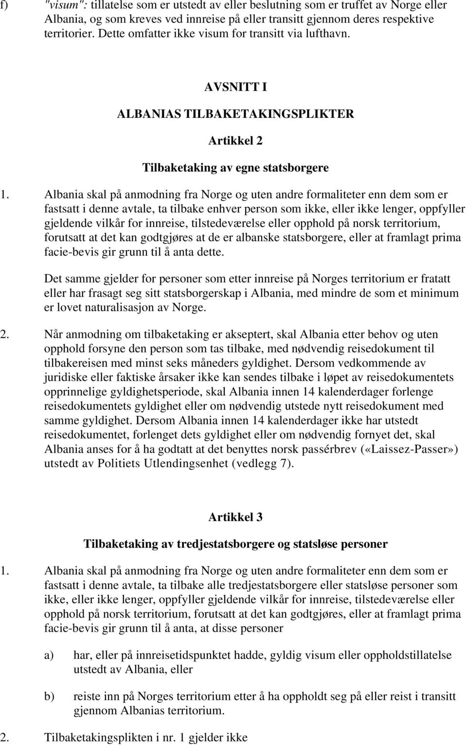 Albania skal på anmodning fra Norge og uten andre formaliteter enn dem som er fastsatt i denne avtale, ta tilbake enhver person som ikke, eller ikke lenger, oppfyller gjeldende vilkår for innreise,