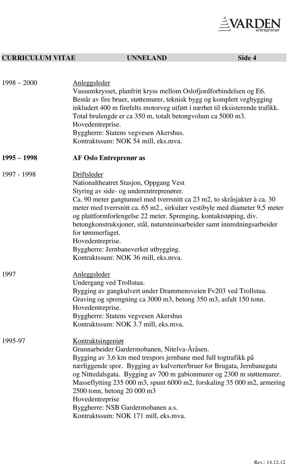 Total brulengde er ca 350 m, totalt betongvolum ca 5000 m3. Byggherre: Statens vegvesen Akershus. Kontraktssum: NOK 54 mill, eks.mva.