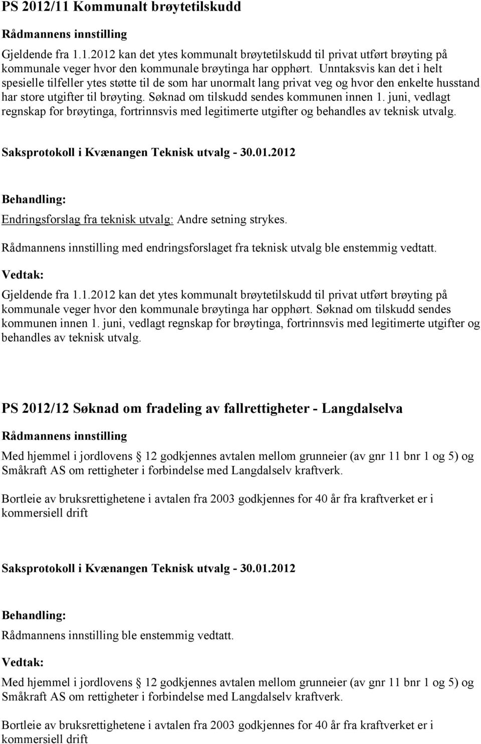 Søknad om tilskudd sendes kommunen innen 1. juni, vedlagt regnskap for brøytinga, fortrinnsvis med legitimerte utgifter og behandles av teknisk utvalg.