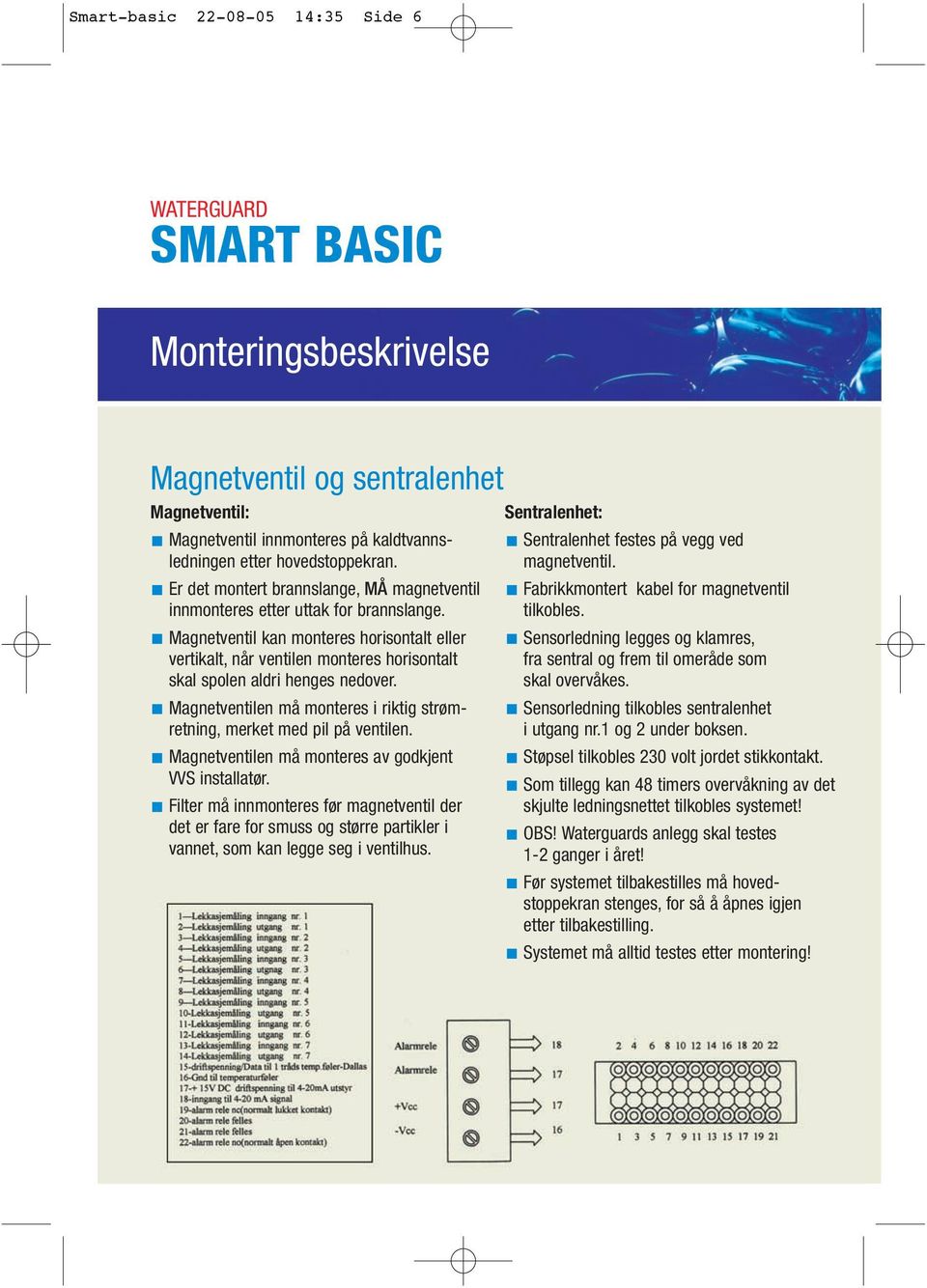 Magnetventil kan monteres horisontalt eller vertikalt, når ventilen monteres horisontalt skal spolen aldri henges nedover. Magnetventilen må monteres i riktig strømretning, merket med pil på ventilen.