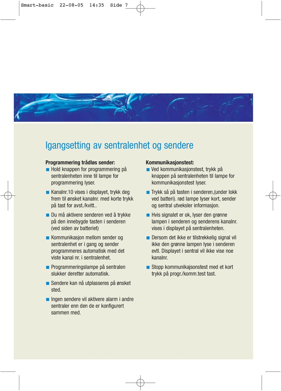 . Du må aktivere senderen ved å trykke på den innebygde tasten i senderen (ved siden av batteriet) Kommunikasjon mellom sender og sentralenhet er i gang og sender programmeres automatisk med det