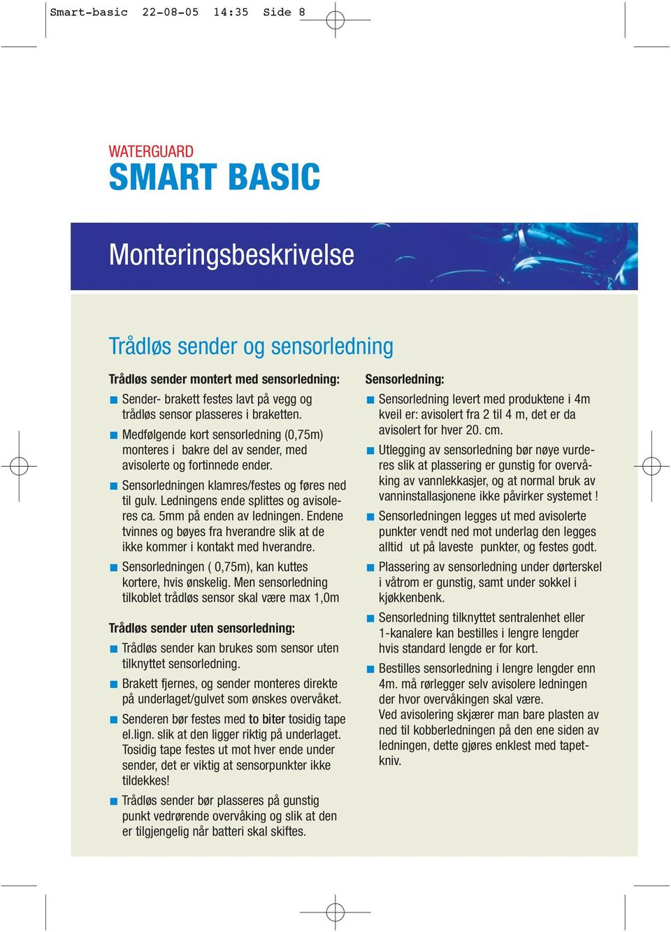 Ledningens ende splittes og avisoleres ca. 5mm på enden av ledningen. Endene tvinnes og bøyes fra hverandre slik at de ikke kommer i kontakt med hverandre.