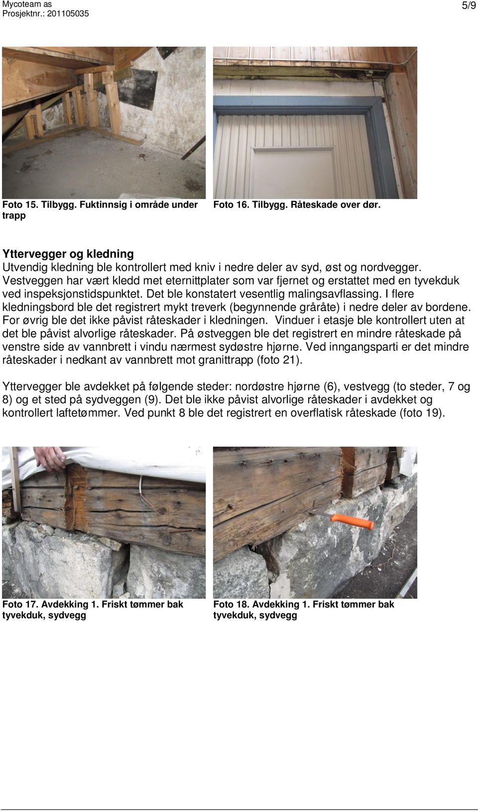 I flere kledningsbord ble det registrert mykt treverk (begynnende gråråte) i nedre deler av bordene. For øvrig ble det ikke påvist råteskader i kledningen.