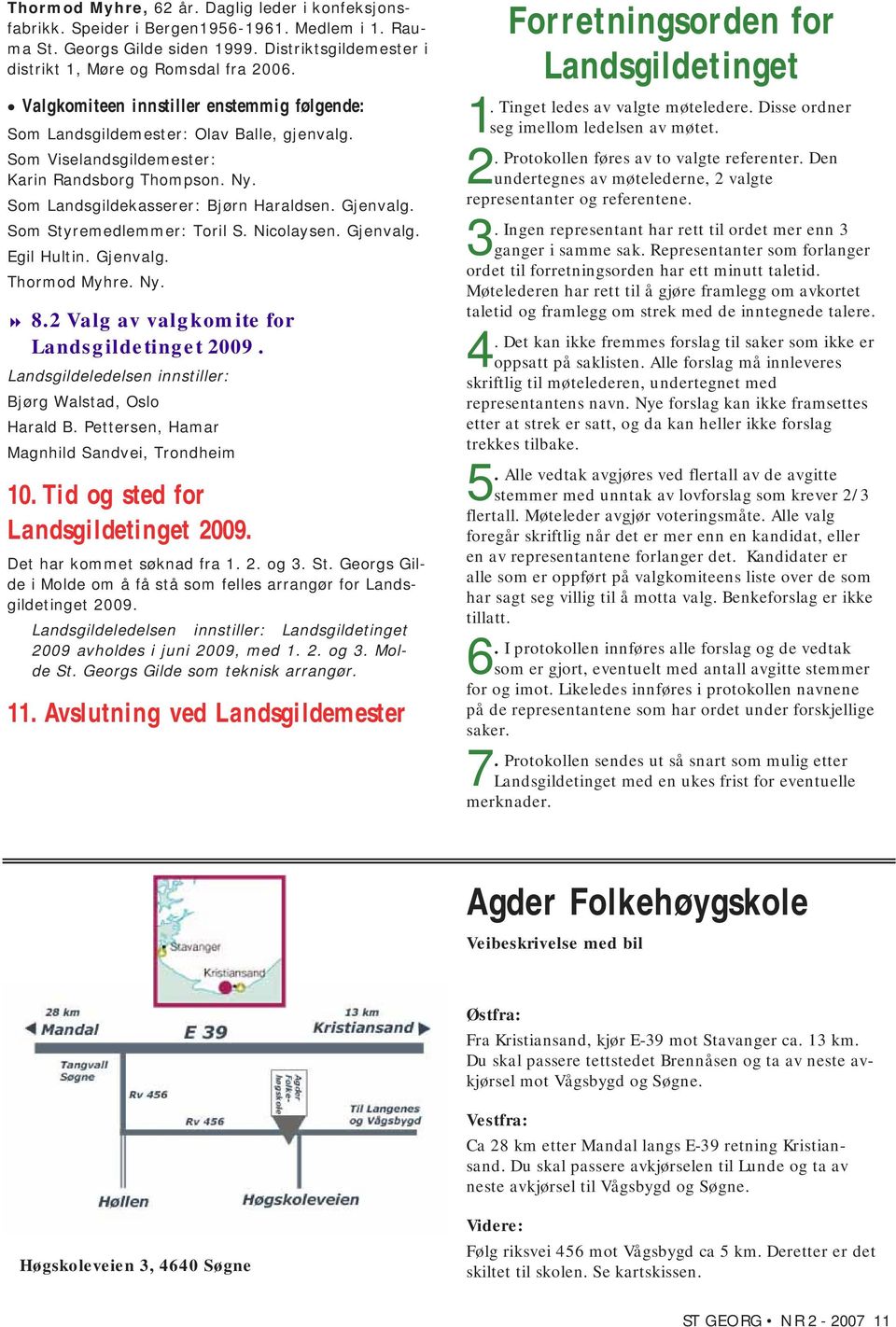 Som Styremedlemmer: Toril S. Nicolaysen. Gjenvalg. Egil Hultin. Gjenvalg. Thormod Myhre. Ny. 8.2 Valg av valgkomite for Landsgildetinget 2009.