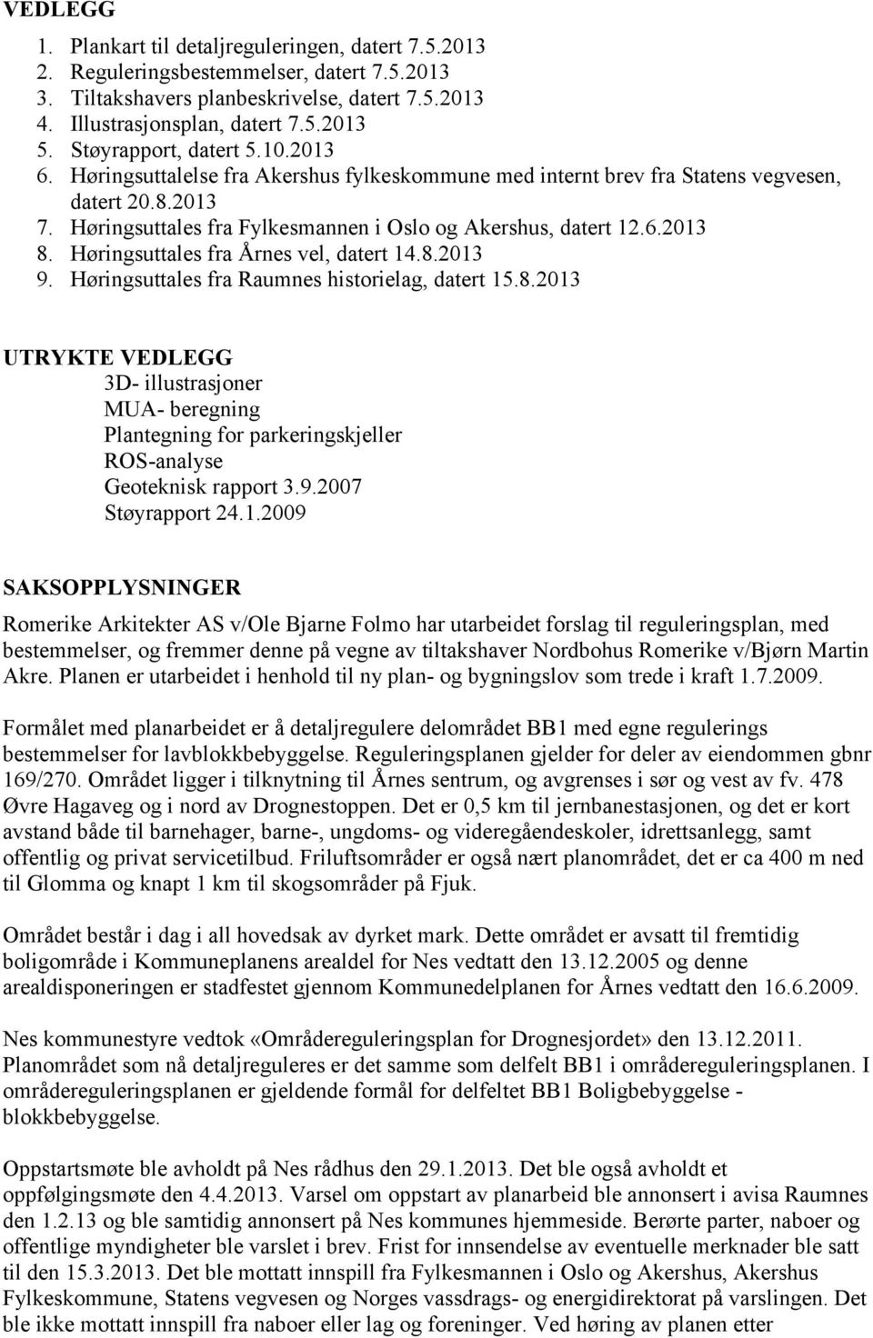 Høringsuttales fra Årnes vel, datert 14.8.2013 9. Høringsuttales fra Raumnes historielag, datert 15.8.2013 UTRYKTE VEDLEGG 3D- illustrasjoner MUA- beregning Plantegning for parkeringskjeller ROS-analyse Geoteknisk rapport 3.