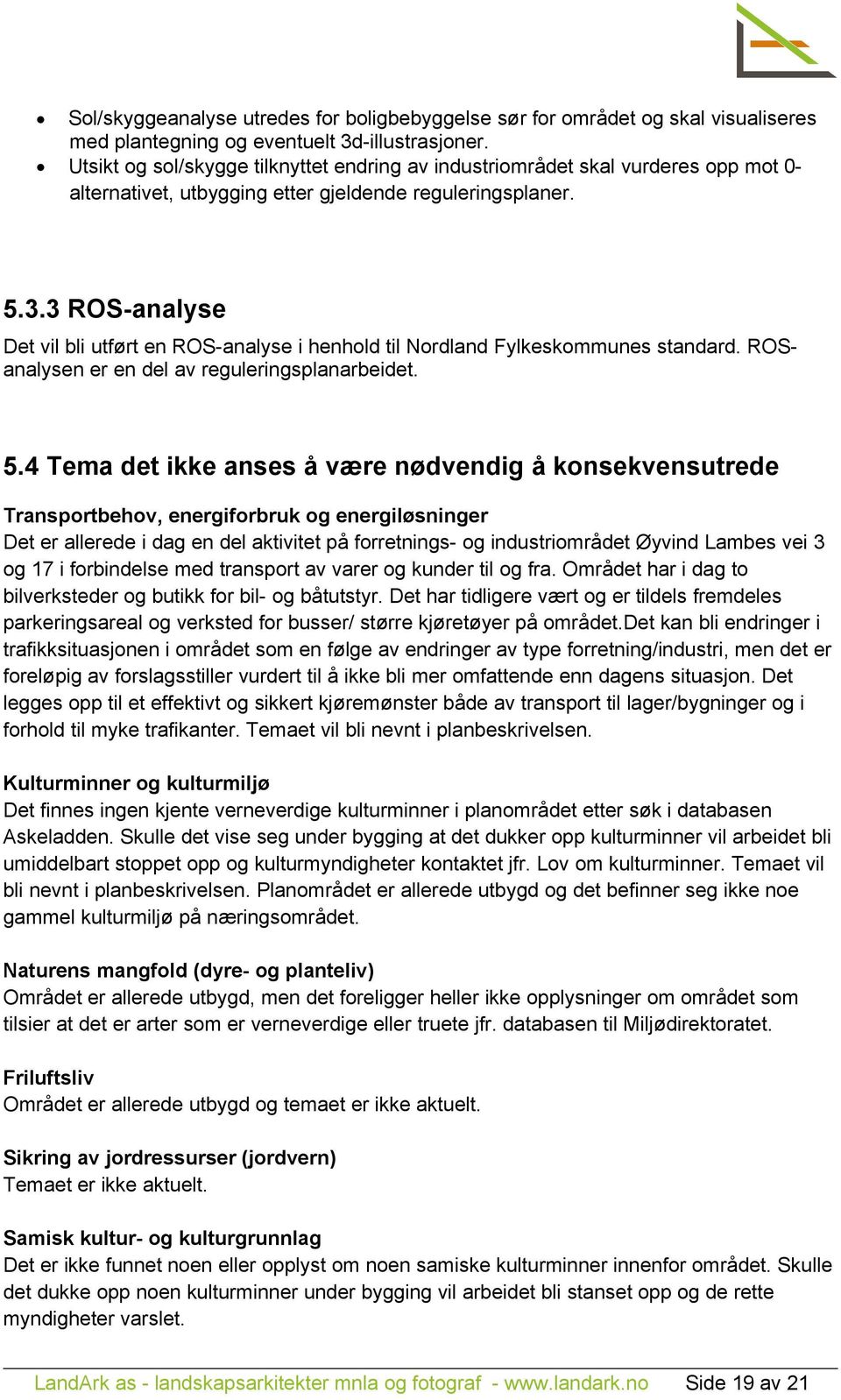 3 ROS-analyse Det vil bli utført en ROS-analyse i henhold til Nordland Fylkeskommunes standard. ROSanalysen er en del av reguleringsplanarbeidet. 5.
