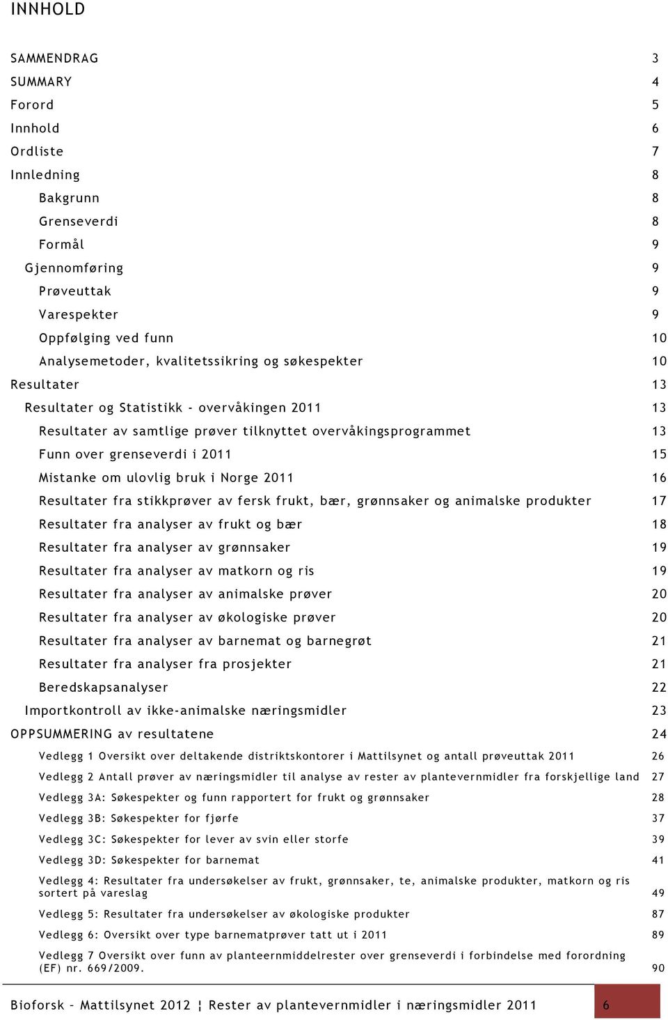 Mistanke om ulovlig bruk i Norge 2011 16 Resultater fra stikkprøver av fersk frukt, bær, grønnsaker og animalske produkter 17 Resultater fra analyser av frukt og bær 18 Resultater fra analyser av