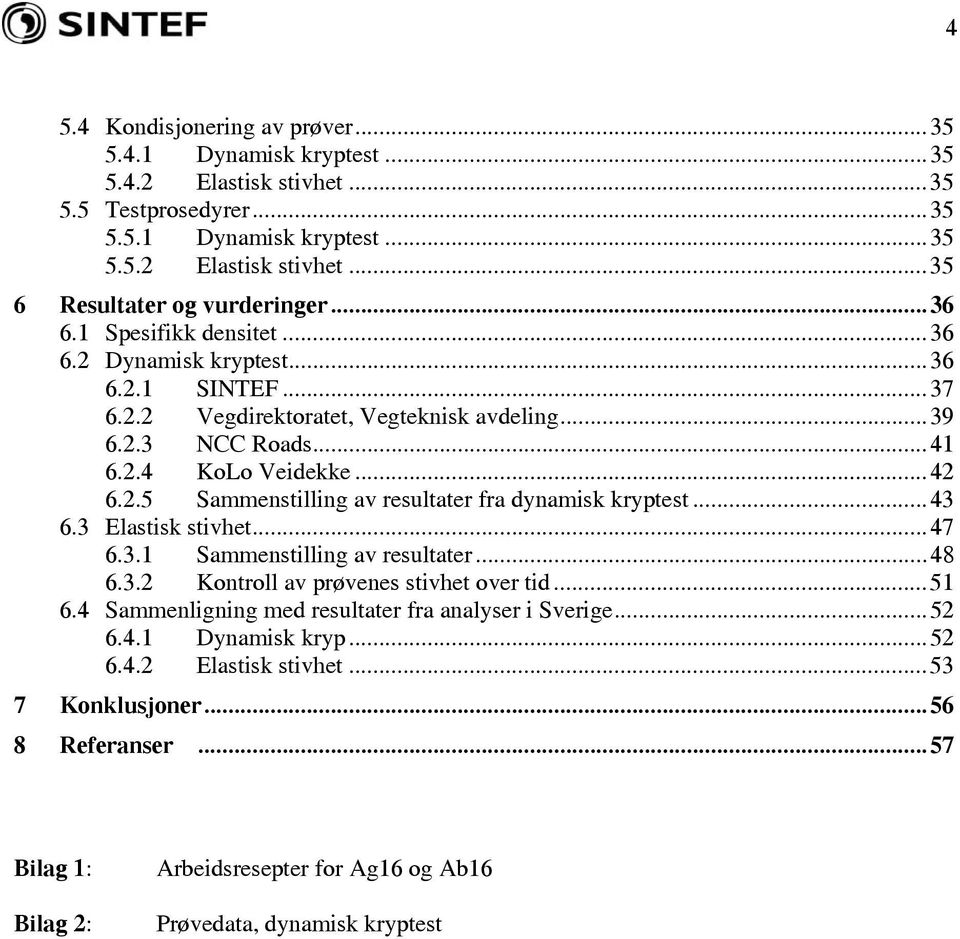 ..43 6.3 Elastisk stivhet...47 6.3.1 Sammenstilling av resultater...48 6.3.2 Kontroll av prøvenes stivhet over tid...51 6.4 Sammenligning med resultater fra analyser i Sverige...52 6.4.1 Dynamisk kryp.